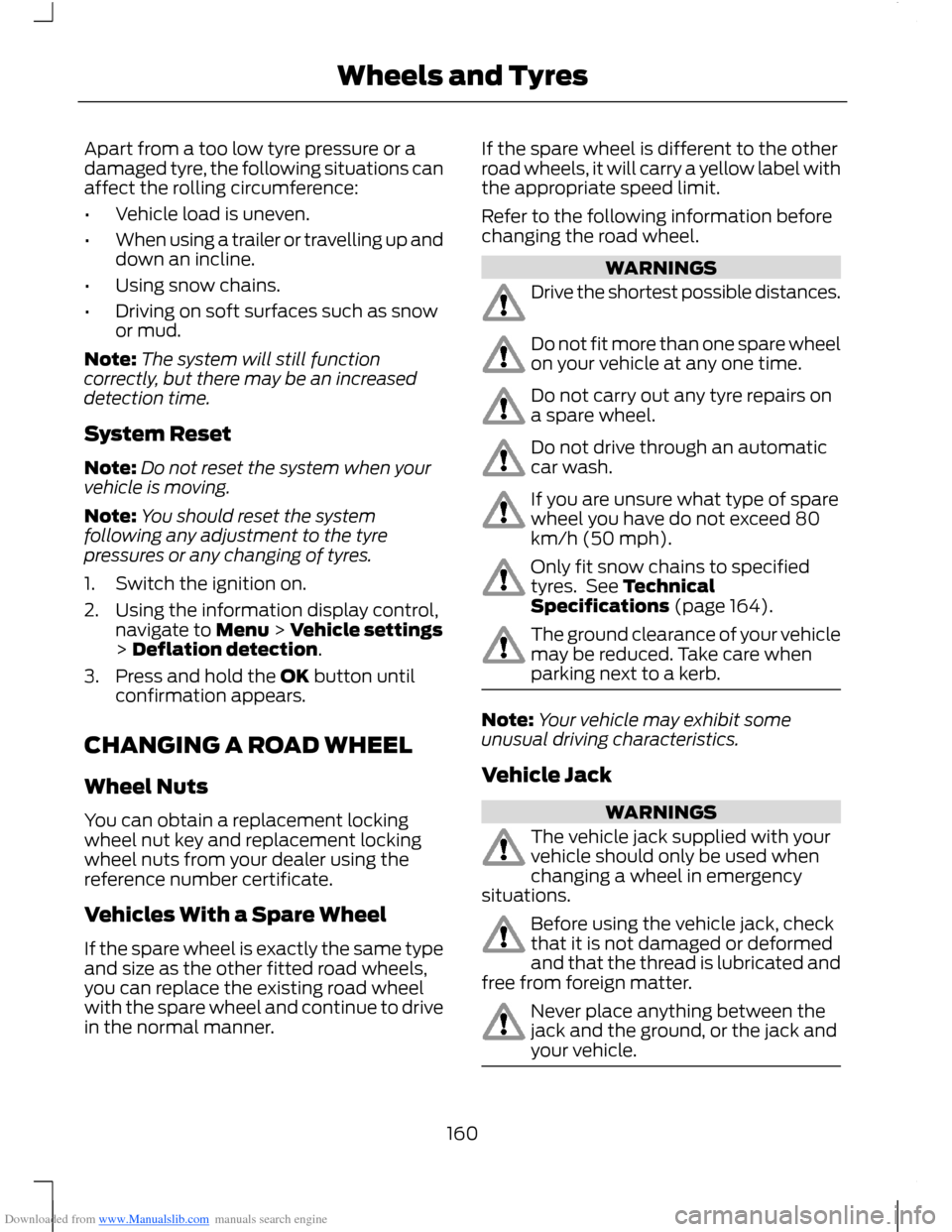 FORD B MAX 2012 1.G Owners Manual Downloaded from www.Manualslib.com manuals search engine Apart from a too low tyre pressure or adamaged tyre, the following situations canaffect the rolling circumference:
•Vehicle load is uneven.
�
