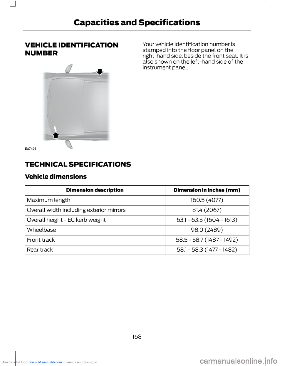 FORD B MAX 2012 1.G User Guide Downloaded from www.Manualslib.com manuals search engine VEHICLE IDENTIFICATION
NUMBER
Your vehicle identification number isstamped into the floor panel on theright-hand side, beside the front seat. I FORD B MAX 2012 1.G User Guide Downloaded from www.Manualslib.com manuals search engine VEHICLE IDENTIFICATION
NUMBER
Your vehicle identification number isstamped into the floor panel on theright-hand side, beside the front seat. I