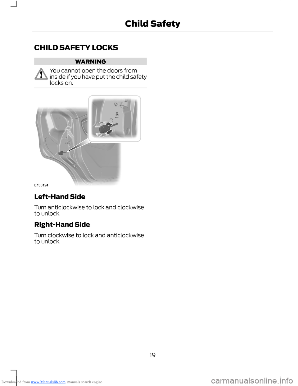 FORD B MAX 2012 1.G Owners Manual Downloaded from www.Manualslib.com manuals search engine CHILD SAFETY LOCKS
WARNING
You cannot open the doors frominside if you have put the child safetylocks on.
Left-Hand Side
Turn anticlockwise to 