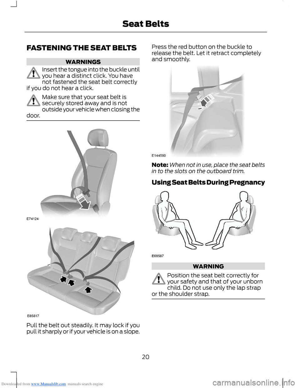 FORD B MAX 2012 1.G Owners Manual Downloaded from www.Manualslib.com manuals search engine FASTENING THE SEAT BELTS
WARNINGS
Insert the tongue into the buckle untilyou hear a distinct click. You havenot fastened the seat belt correctl