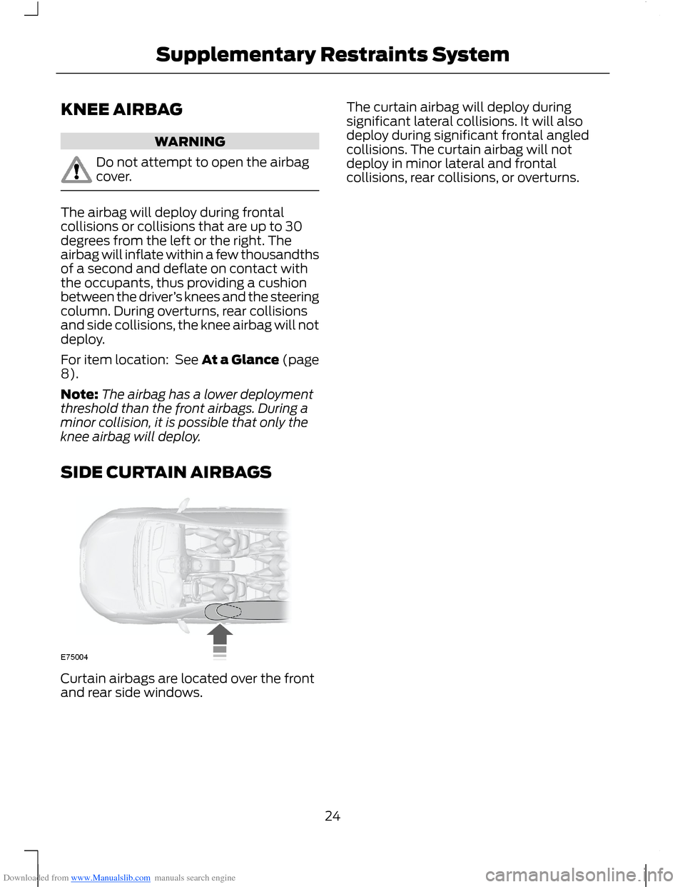FORD B MAX 2012 1.G Owners Manual Downloaded from www.Manualslib.com manuals search engine KNEE AIRBAG
WARNING
Do not attempt to open the airbagcover.
The airbag will deploy during frontalcollisions or collisions that are up to 30degr