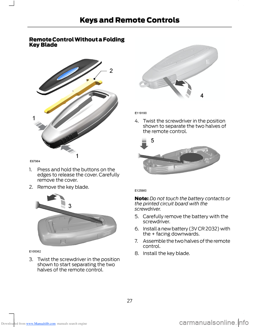 FORD B MAX 2012 1.G Owners Manual Downloaded from www.Manualslib.com manuals search engine Remote Control Without a FoldingKey Blade
1.Press and hold the buttons on theedges to release the cover. Carefullyremove the cover.
2.Remove th