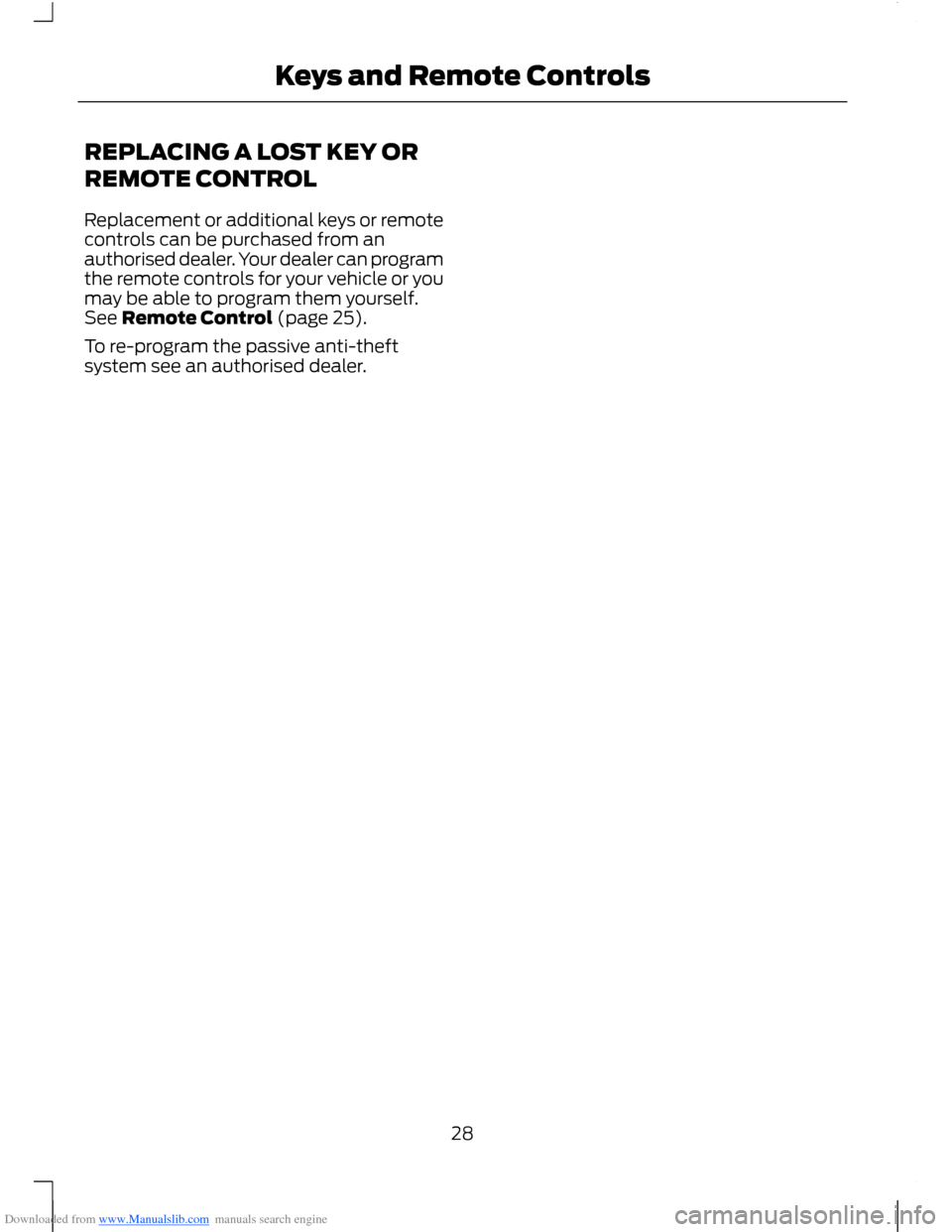FORD B MAX 2012 1.G Owners Manual Downloaded from www.Manualslib.com manuals search engine REPLACING A LOST KEY OR
REMOTE CONTROL
Replacement or additional keys or remotecontrols can be purchased from anauthorised dealer. Your dealer FORD B MAX 2012 1.G Owners Manual Downloaded from www.Manualslib.com manuals search engine REPLACING A LOST KEY OR
REMOTE CONTROL
Replacement or additional keys or remotecontrols can be purchased from anauthorised dealer. Your dealer