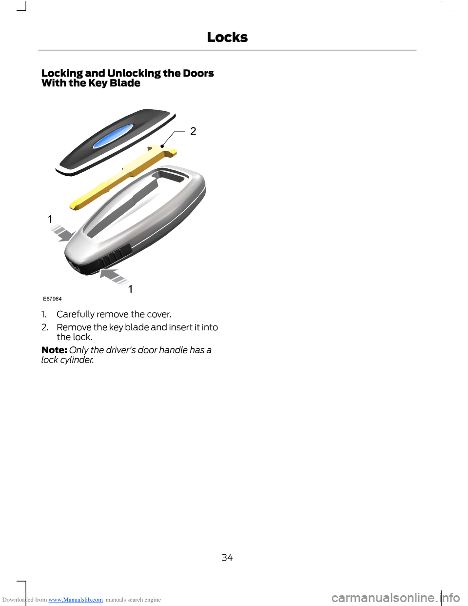 FORD B MAX 2012 1.G Owners Guide Downloaded from www.Manualslib.com manuals search engine Locking and Unlocking the DoorsWith the Key Blade
1.Carefully remove the cover.
2.Remove the key blade and insert it intothe lock.
Note:Only th FORD B MAX 2012 1.G Owners Guide Downloaded from www.Manualslib.com manuals search engine Locking and Unlocking the DoorsWith the Key Blade
1.Carefully remove the cover.
2.Remove the key blade and insert it intothe lock.
Note:Only th