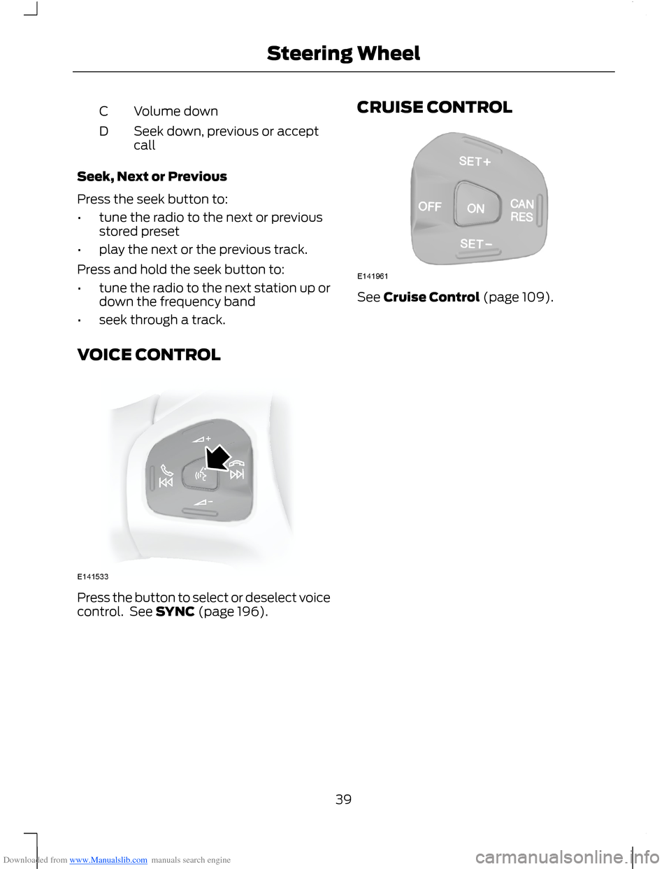 FORD B MAX 2012 1.G Service Manual Downloaded from www.Manualslib.com manuals search engine Volume downC
Seek down, previous or acceptcallD
Seek, Next or Previous
Press the seek button to:
•tune the radio to the next or previousstore