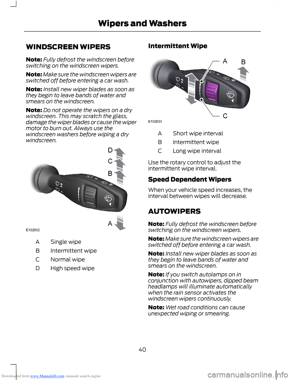 FORD B MAX 2012 1.G Service Manual Downloaded from www.Manualslib.com manuals search engine WINDSCREEN WIPERS
Note:Fully defrost the windscreen beforeswitching on the windscreen wipers.
Note:Make sure the windscreen wipers areswitched 