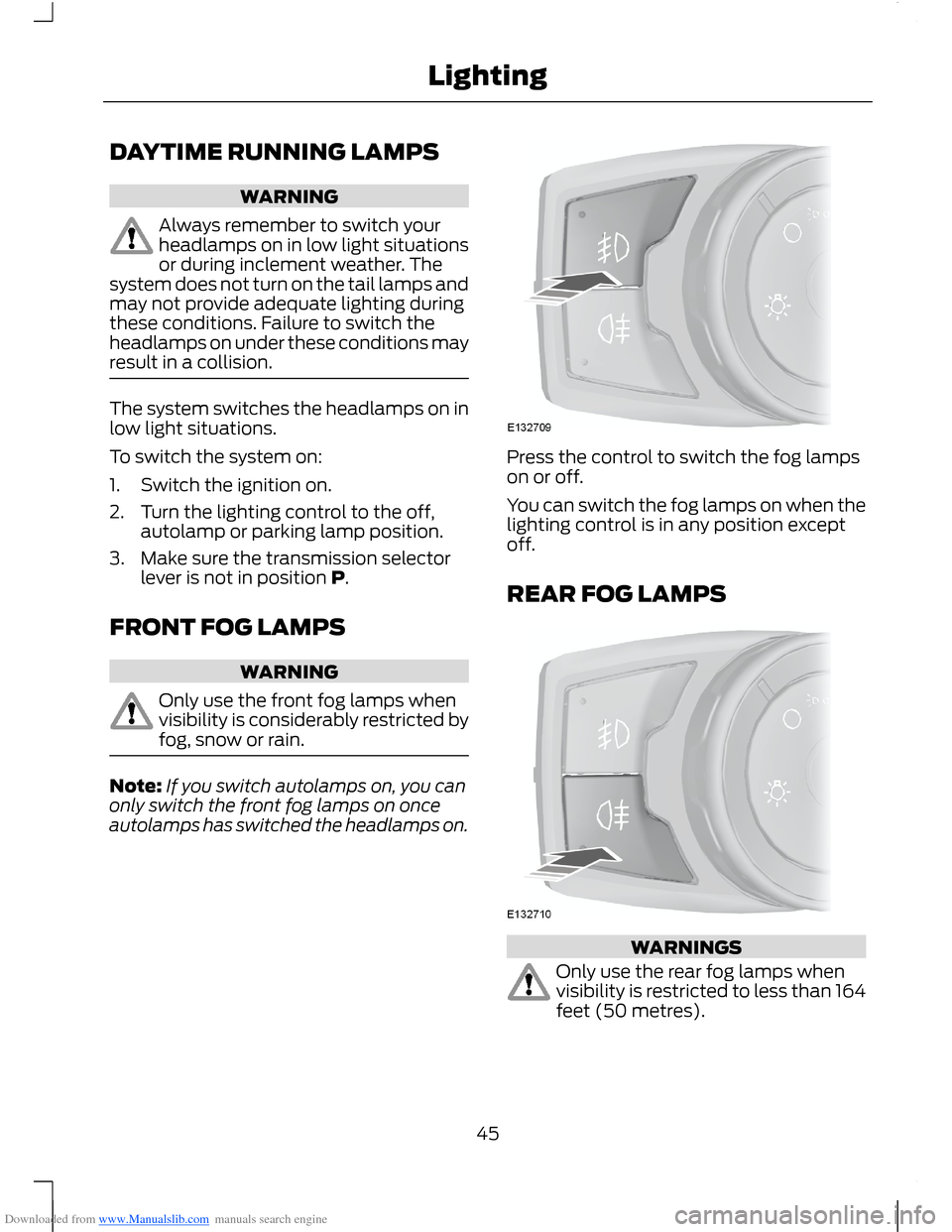 FORD B MAX 2012 1.G Owners Manual Downloaded from www.Manualslib.com manuals search engine DAYTIME RUNNING LAMPS
WARNING
Always remember to switch yourheadlamps on in low light situationsor during inclement weather. Thesystem does not