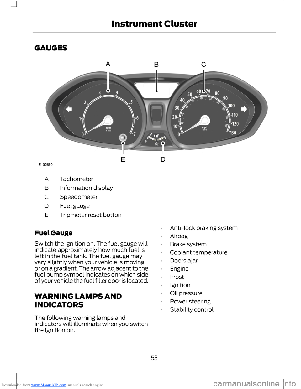 FORD B MAX 2012 1.G Workshop Manual Downloaded from www.Manualslib.com manuals search engine GAUGES
TachometerA
Information displayB
SpeedometerC
Fuel gaugeD
Tripmeter reset buttonE
Fuel Gauge
Switch the ignition on. The fuel gauge will FORD B MAX 2012 1.G Workshop Manual Downloaded from www.Manualslib.com manuals search engine GAUGES
TachometerA
Information displayB
SpeedometerC
Fuel gaugeD
Tripmeter reset buttonE
Fuel Gauge
Switch the ignition on. The fuel gauge will