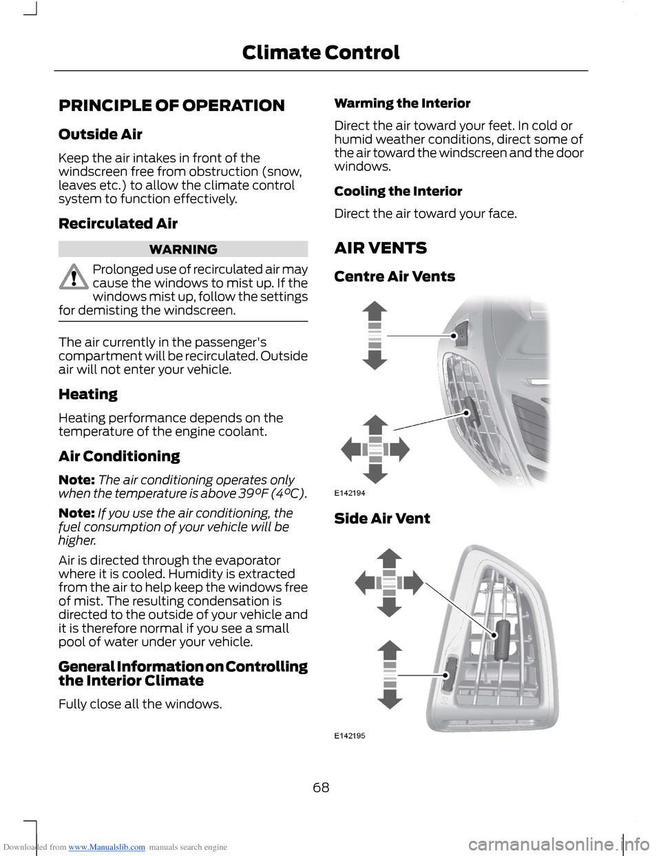 FORD B MAX 2012 1.G Owners Manual Downloaded from www.Manualslib.com manuals search engine PRINCIPLE OF OPERATION
Outside Air
Keep the air intakes in front of thewindscreen free from obstruction (snow,leaves etc.) to allow the climate