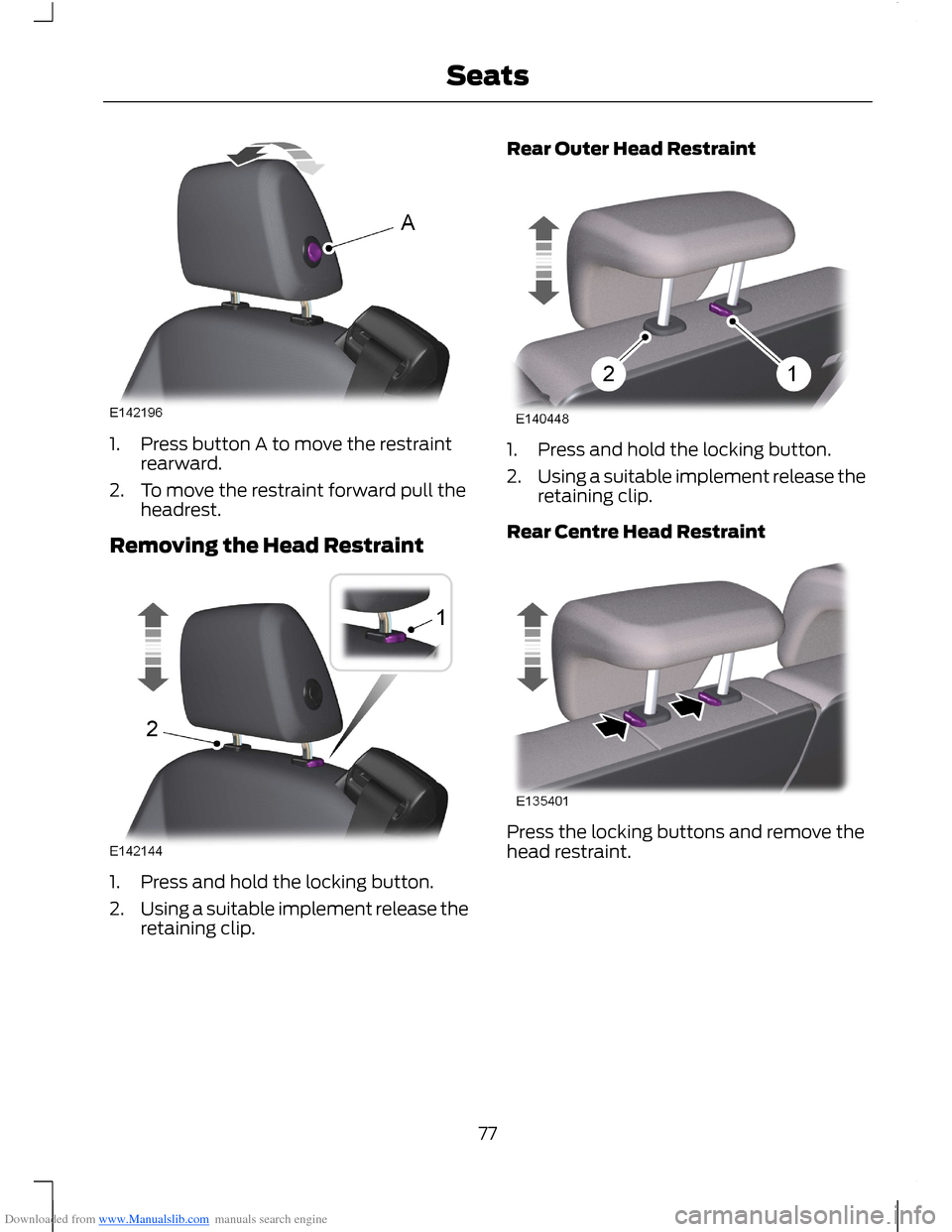 FORD B MAX 2012 1.G Owners Manual Downloaded from www.Manualslib.com manuals search engine 1.Press button A to move the restraintrearward.
2.To move the restraint forward pull theheadrest.
Removing the Head Restraint
1.Press and hold 