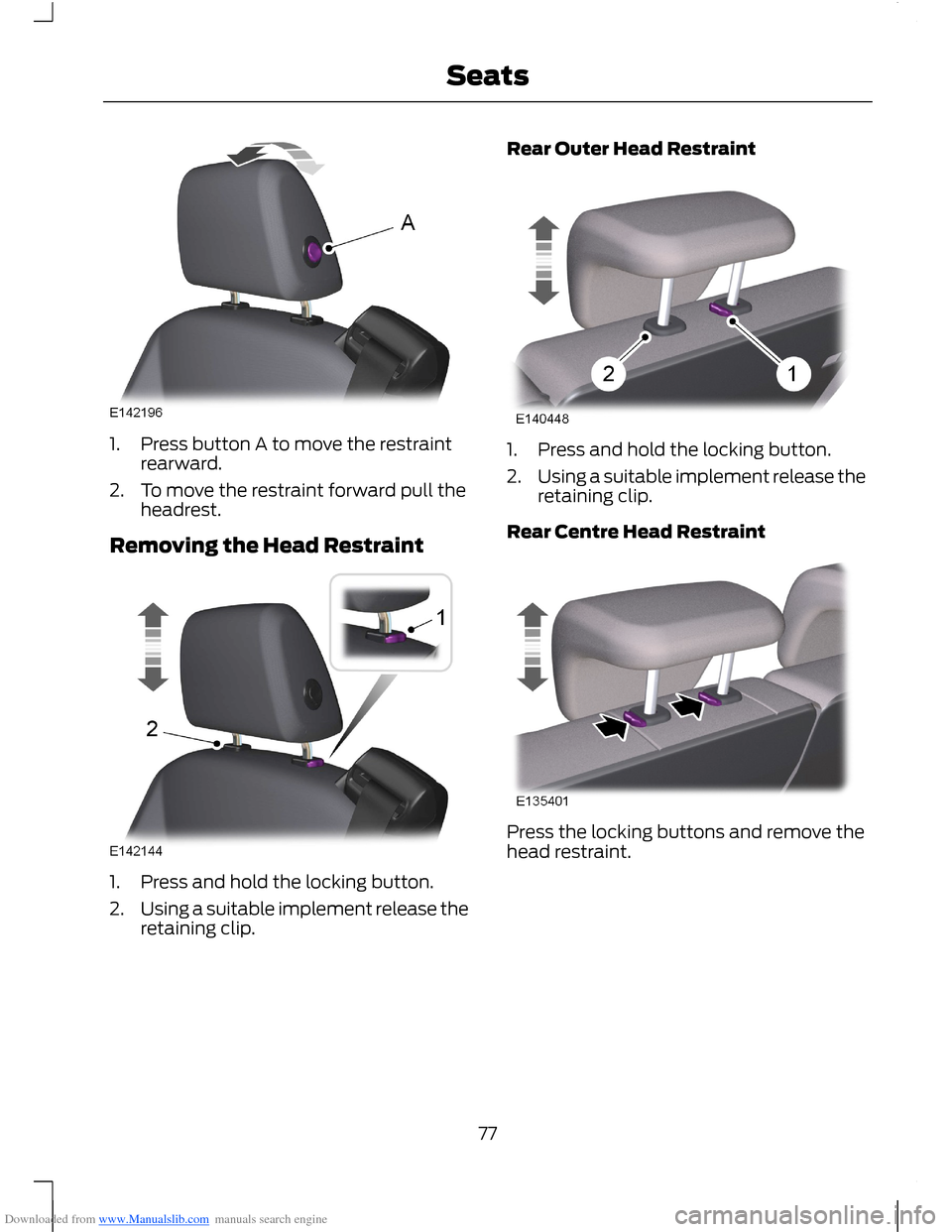 FORD B MAX 2012 1.G Manual PDF Downloaded from www.Manualslib.com manuals search engine 1.Press button A to move the restraintrearward.
2.To move the restraint forward pull theheadrest.
Removing the Head Restraint
1.Press and hold FORD B MAX 2012 1.G Manual PDF Downloaded from www.Manualslib.com manuals search engine 1.Press button A to move the restraintrearward.
2.To move the restraint forward pull theheadrest.
Removing the Head Restraint
1.Press and hold