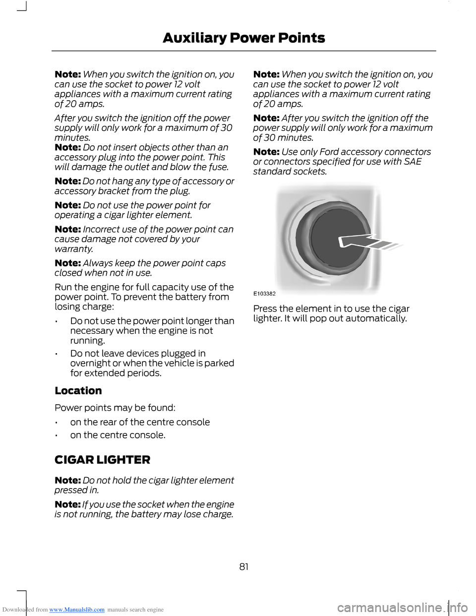 FORD B MAX 2012 1.G Owners Manual Downloaded from www.Manualslib.com manuals search engine Note:When you switch the ignition on, youcan use the socket to power 12 voltappliances with a maximum current ratingof 20 amps.
After you switc