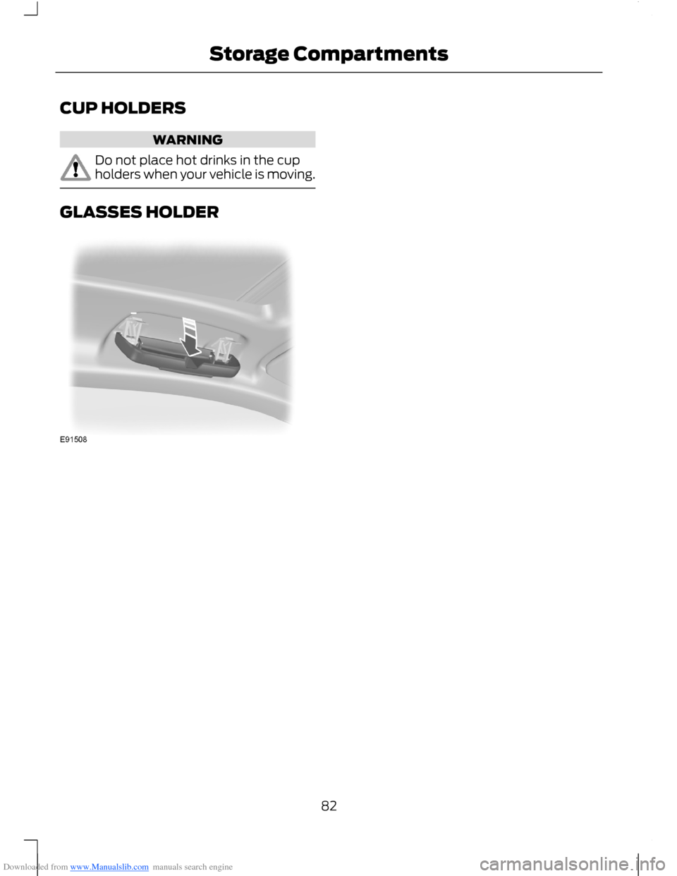 FORD B MAX 2012 1.G Manual Online Downloaded from www.Manualslib.com manuals search engine CUP HOLDERS
WARNING
Do not place hot drinks in the cupholders when your vehicle is moving.
GLASSES HOLDER
82Storage Compartments  