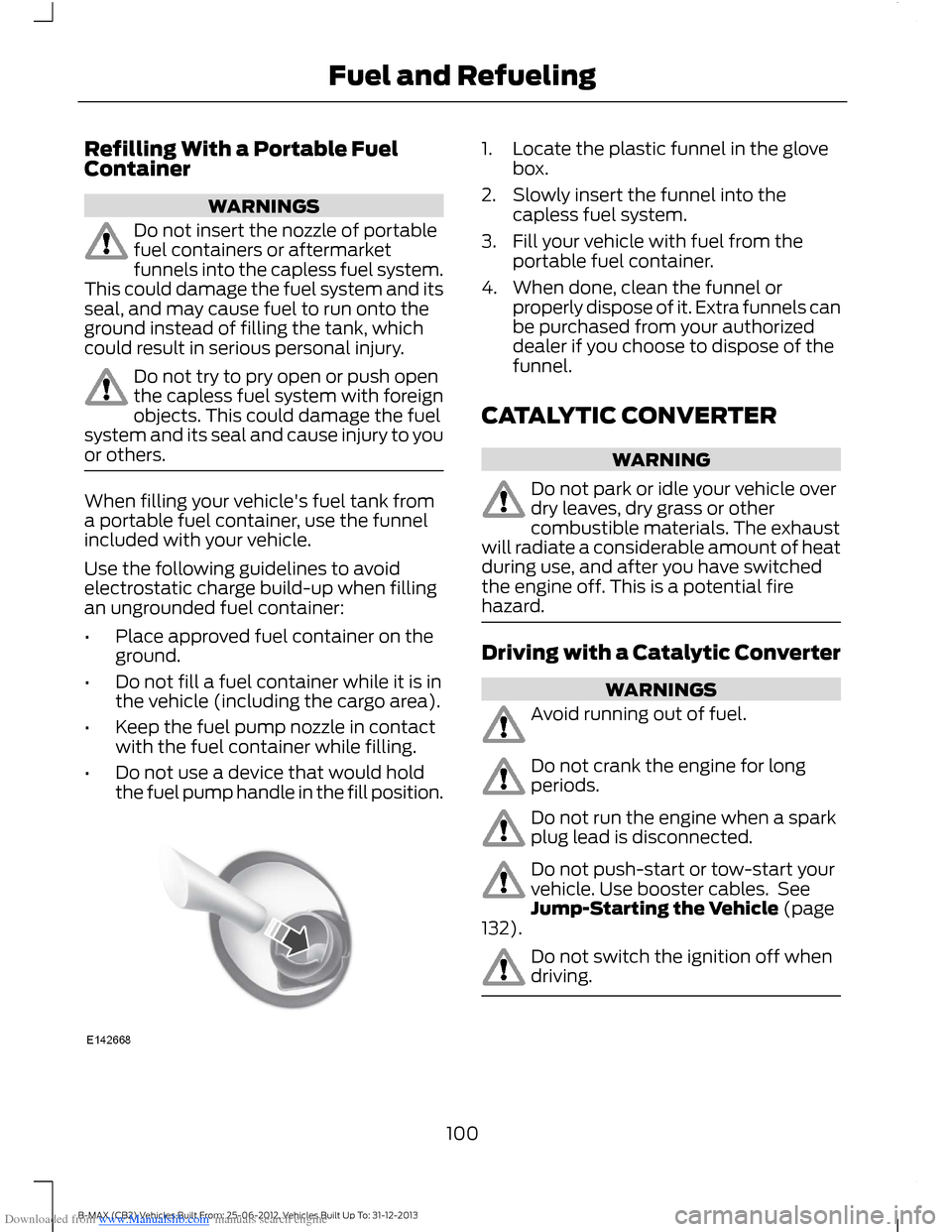 FORD B MAX 2013 1.G Owners Manual Downloaded from www.Manualslib.com manuals search engine Refilling With a Portable FuelContainer
WARNINGS
Do not insert the nozzle of portablefuel containers or aftermarketfunnels into the capless fue