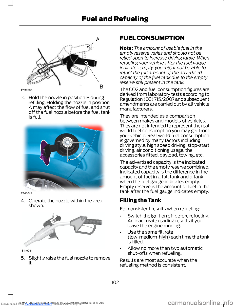 FORD B MAX 2013 1.G Owners Manual Downloaded from www.Manualslib.com manuals search engine 3.Hold the nozzle in position B duringrefilling. Holding the nozzle in positionA may affect the flow of fuel and shutoff the fuel nozzle before