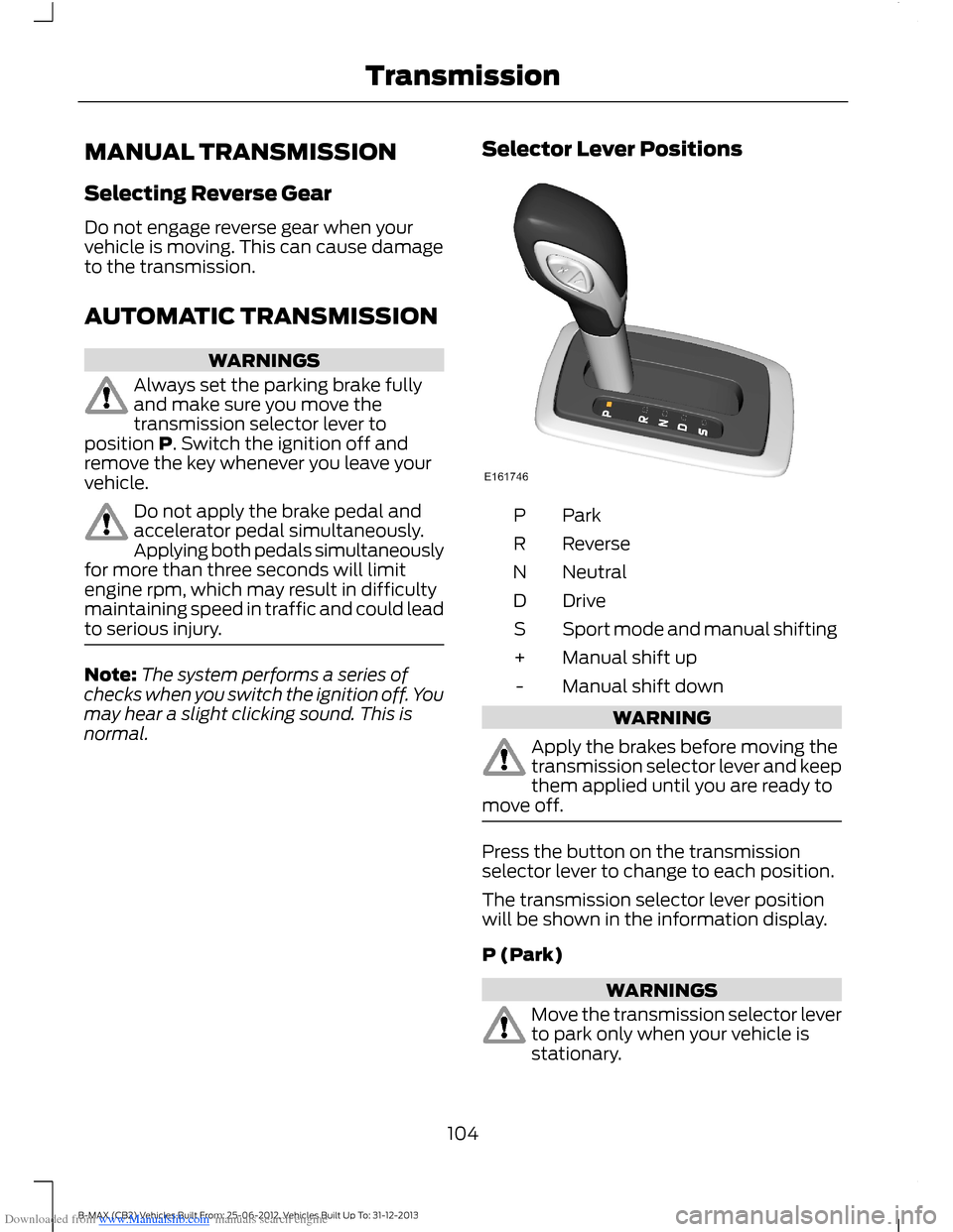 FORD B MAX 2013 1.G Owners Manual Downloaded from www.Manualslib.com manuals search engine MANUAL TRANSMISSION
Selecting Reverse Gear
Do not engage reverse gear when yourvehicle is moving. This can cause damageto the transmission.
AUT
