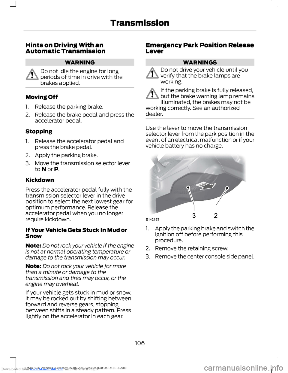 FORD B MAX 2013 1.G Owners Manual Downloaded from www.Manualslib.com manuals search engine Hints on Driving With anAutomatic Transmission
WARNING
Do not idle the engine for longperiods of time in drive with thebrakes applied.
Moving O FORD B MAX 2013 1.G Owners Manual Downloaded from www.Manualslib.com manuals search engine Hints on Driving With anAutomatic Transmission
WARNING
Do not idle the engine for longperiods of time in drive with thebrakes applied.
Moving O