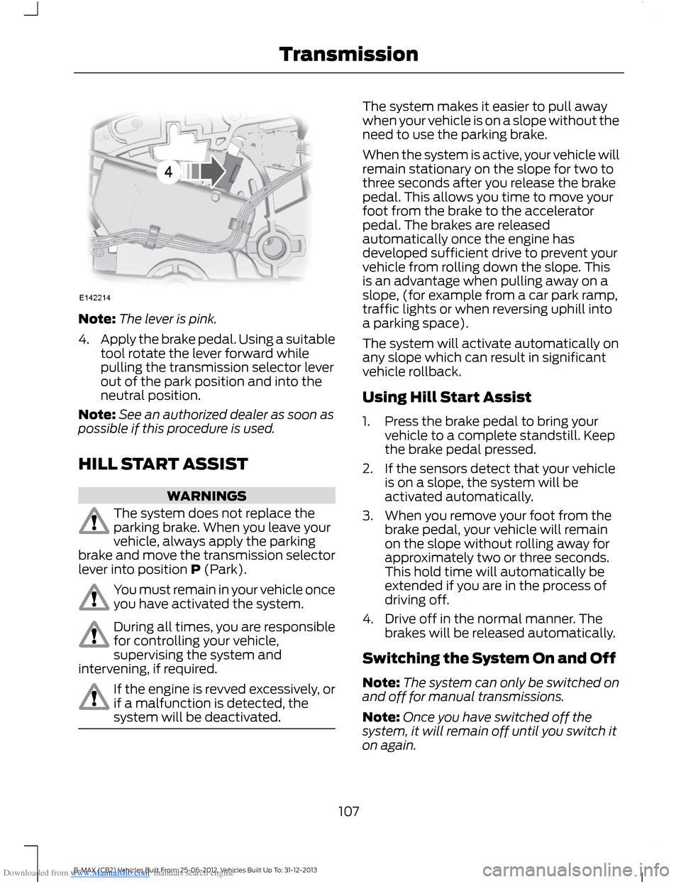 FORD B MAX 2013 1.G Owners Manual Downloaded from www.Manualslib.com manuals search engine Note:The lever is pink.
4.Apply the brake pedal. Using a suitabletool rotate the lever forward whilepulling the transmission selector leverout FORD B MAX 2013 1.G Owners Manual Downloaded from www.Manualslib.com manuals search engine Note:The lever is pink.
4.Apply the brake pedal. Using a suitabletool rotate the lever forward whilepulling the transmission selector leverout
