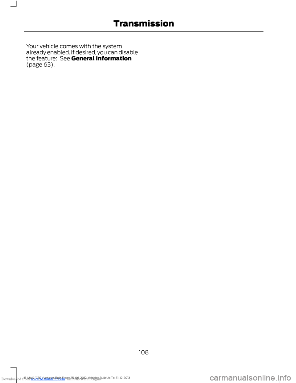 FORD B MAX 2013 1.G Owners Manual Downloaded from www.Manualslib.com manuals search engine Your vehicle comes with the systemalready enabled. If desired, you can disablethe feature:  See General Information(page 63).
108B-MAX (CB2) Ve