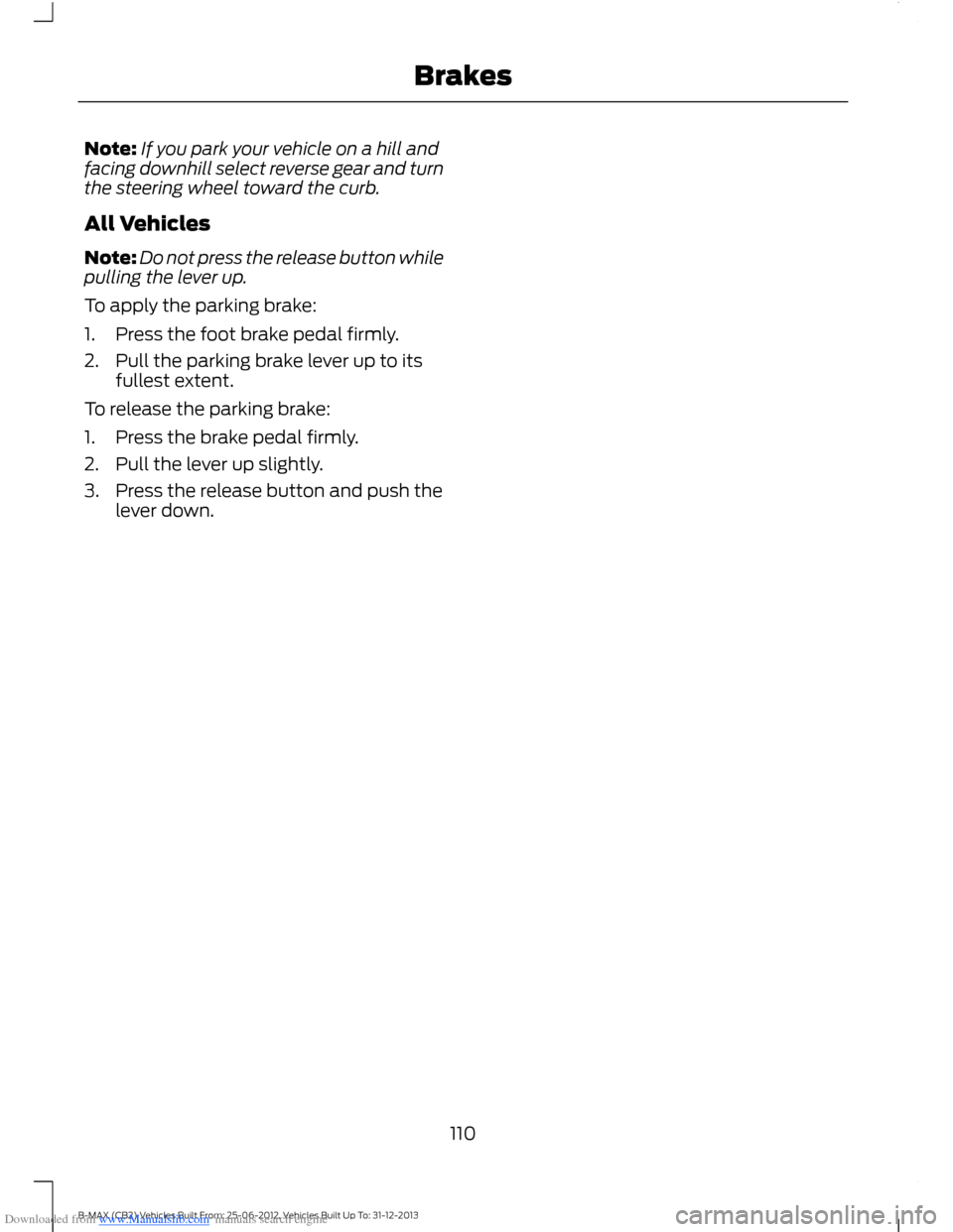 FORD B MAX 2013 1.G Owners Manual Downloaded from www.Manualslib.com manuals search engine Note:If you park your vehicle on a hill andfacing downhill select reverse gear and turnthe steering wheel toward the curb.
All Vehicles
Note:Do FORD B MAX 2013 1.G Owners Manual Downloaded from www.Manualslib.com manuals search engine Note:If you park your vehicle on a hill andfacing downhill select reverse gear and turnthe steering wheel toward the curb.
All Vehicles
Note:Do