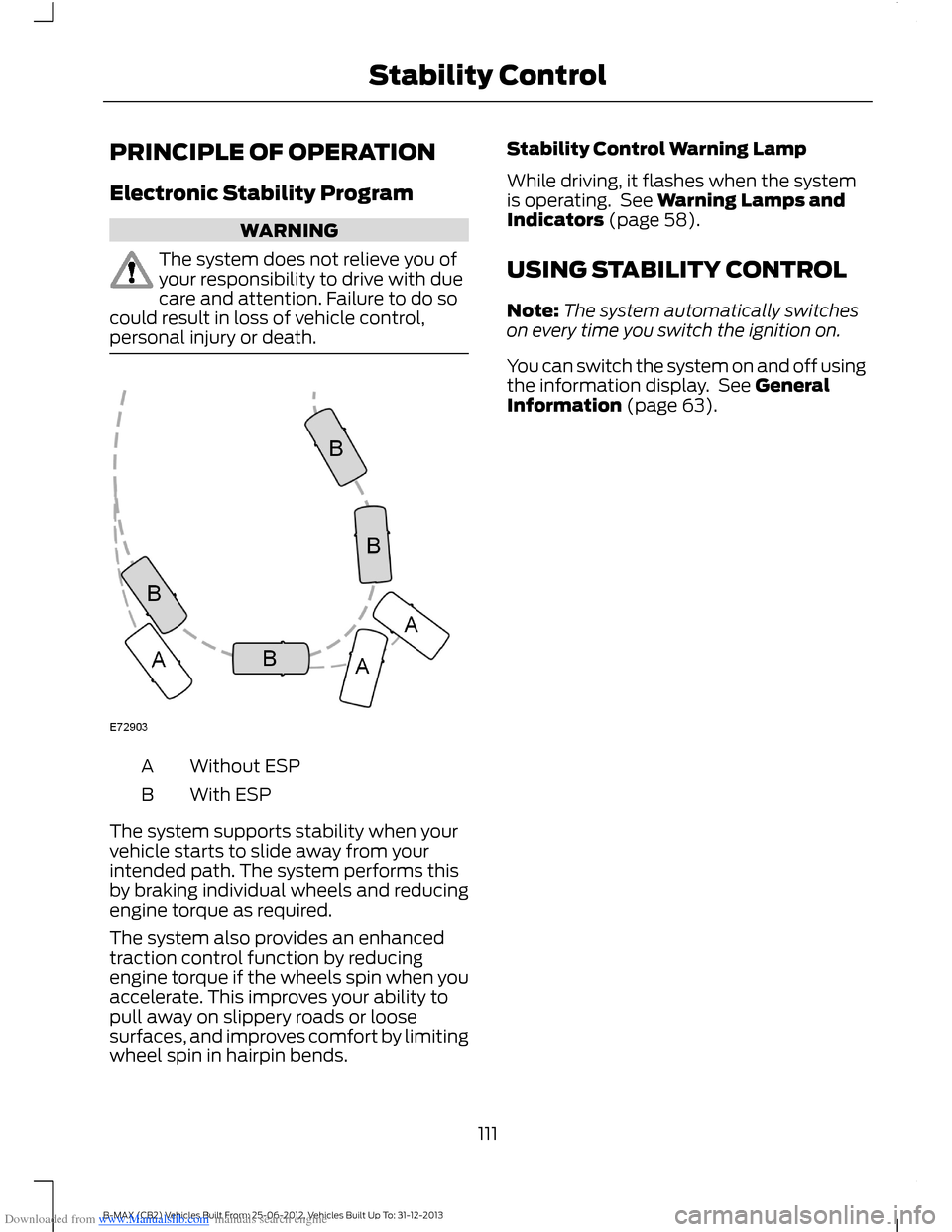 FORD B MAX 2013 1.G Owners Manual Downloaded from www.Manualslib.com manuals search engine PRINCIPLE OF OPERATION
Electronic Stability Program
WARNING
The system does not relieve you ofyour responsibility to drive with duecare and att FORD B MAX 2013 1.G Owners Manual Downloaded from www.Manualslib.com manuals search engine PRINCIPLE OF OPERATION
Electronic Stability Program
WARNING
The system does not relieve you ofyour responsibility to drive with duecare and att