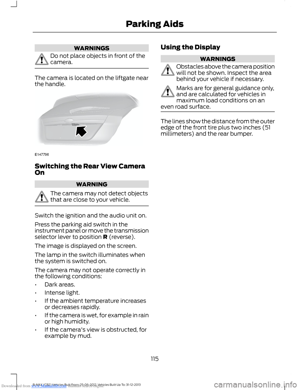 FORD B MAX 2013 1.G Owners Manual Downloaded from www.Manualslib.com manuals search engine WARNINGS
Do not place objects in front of thecamera.
The camera is located on the liftgate nearthe handle.
Switching the Rear View CameraOn
WAR FORD B MAX 2013 1.G Owners Manual Downloaded from www.Manualslib.com manuals search engine WARNINGS
Do not place objects in front of thecamera.
The camera is located on the liftgate nearthe handle.
Switching the Rear View CameraOn
WAR