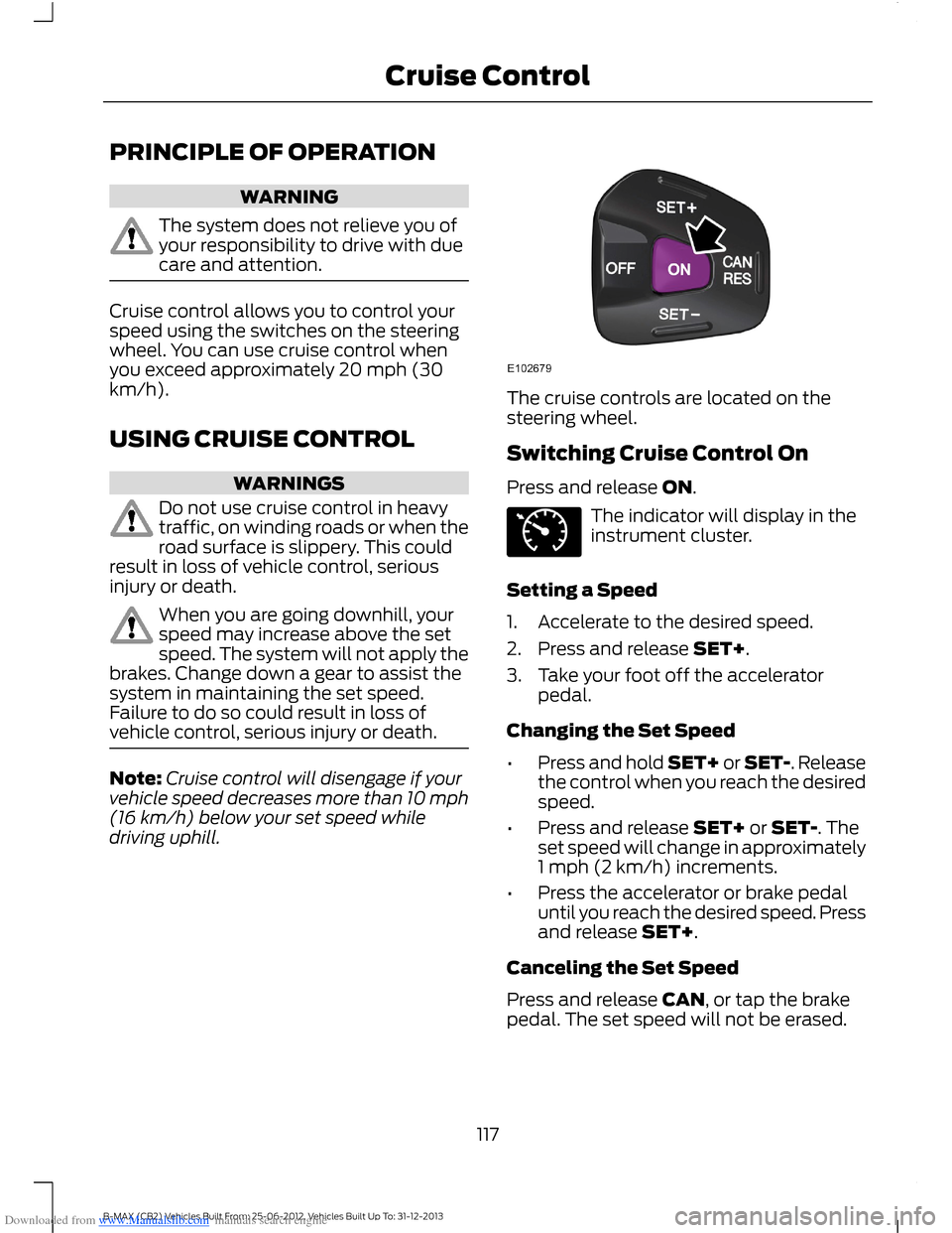 FORD B MAX 2013 1.G Owners Manual Downloaded from www.Manualslib.com manuals search engine PRINCIPLE OF OPERATION
WARNING
The system does not relieve you ofyour responsibility to drive with duecare and attention.
Cruise control allows