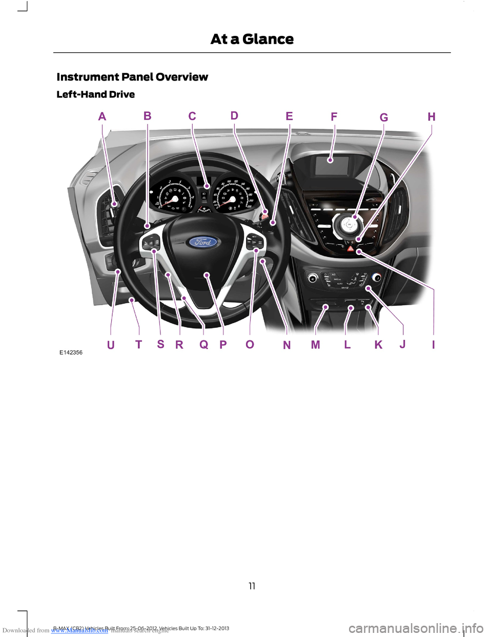 FORD B MAX 2013 1.G User Guide Downloaded from www.Manualslib.com manuals search engine Instrument Panel Overview
Left-Hand Drive
11B-MAX (CB2) Vehicles Built From: 25-06-2012, Vehicles Built Up To: 31-12-2013At a Glance FORD B MAX 2013 1.G User Guide Downloaded from www.Manualslib.com manuals search engine Instrument Panel Overview
Left-Hand Drive
11B-MAX (CB2) Vehicles Built From: 25-06-2012, Vehicles Built Up To: 31-12-2013At a Glance
