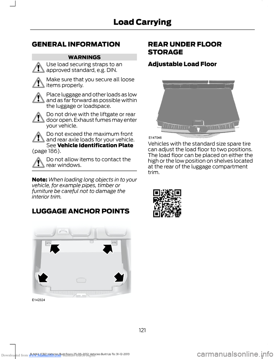 FORD B MAX 2013 1.G Owners Manual Downloaded from www.Manualslib.com manuals search engine GENERAL INFORMATION
WARNINGS
Use load securing straps to anapproved standard, e.g. DIN.
Make sure that you secure all looseitems properly.
Plac