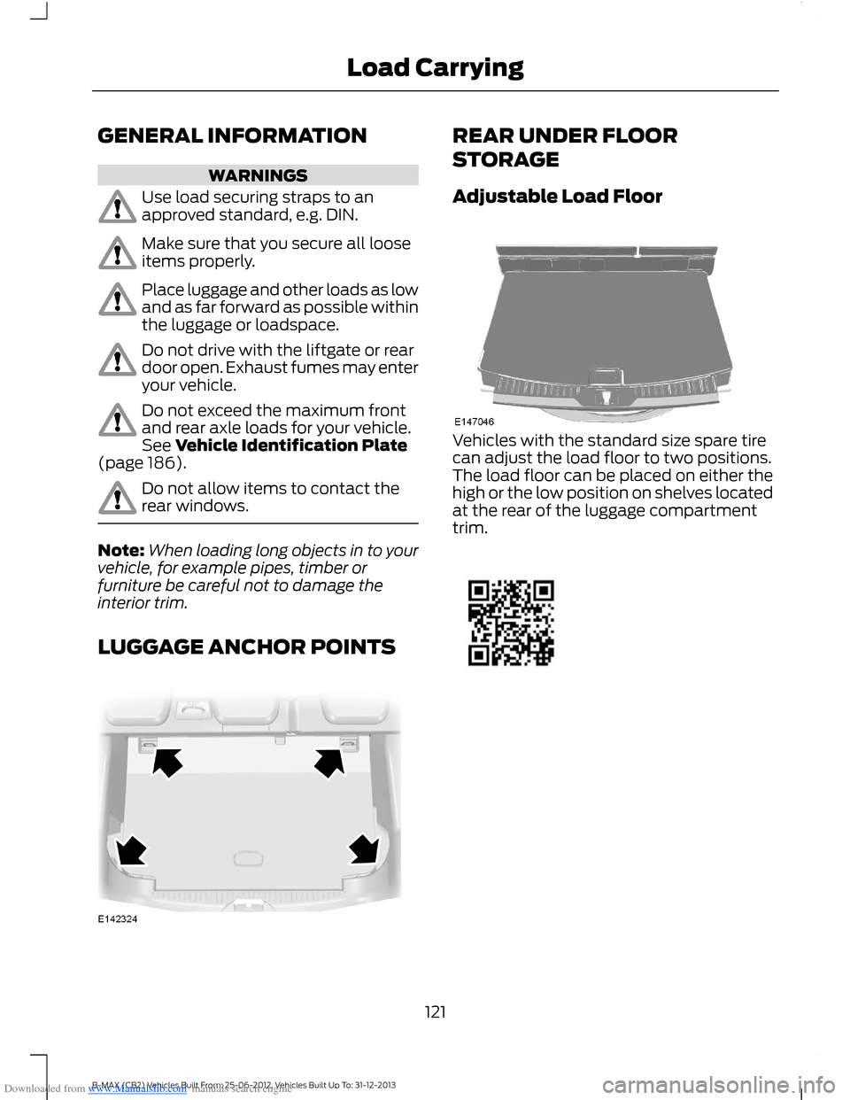 FORD B MAX 2013 1.G Owners Manual Downloaded from www.Manualslib.com manuals search engine GENERAL INFORMATION
WARNINGS
Use load securing straps to anapproved standard, e.g. DIN.
Make sure that you secure all looseitems properly.
Plac FORD B MAX 2013 1.G Owners Manual Downloaded from www.Manualslib.com manuals search engine GENERAL INFORMATION
WARNINGS
Use load securing straps to anapproved standard, e.g. DIN.
Make sure that you secure all looseitems properly.
Plac