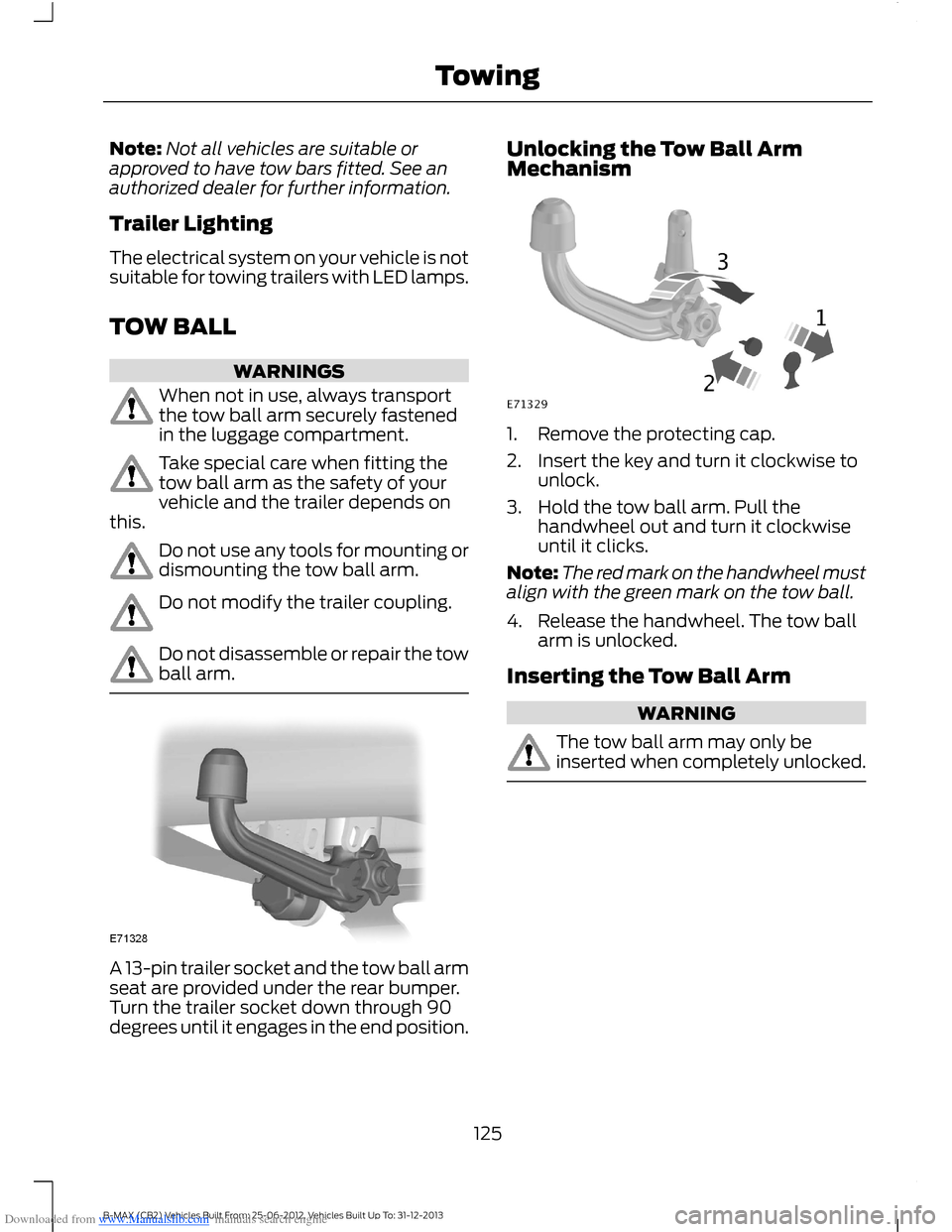 FORD B MAX 2013 1.G Owners Manual Downloaded from www.Manualslib.com manuals search engine Note:Not all vehicles are suitable orapproved to have tow bars fitted. See anauthorized dealer for further information.
Trailer Lighting
The el