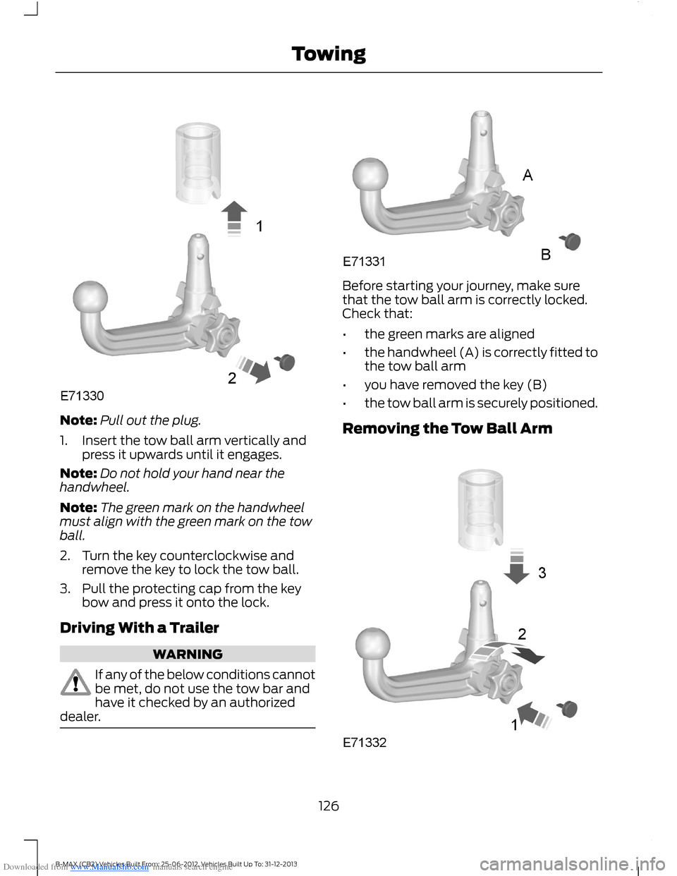 FORD B MAX 2013 1.G Owners Manual Downloaded from www.Manualslib.com manuals search engine Note:Pull out the plug.
1.Insert the tow ball arm vertically andpress it upwards until it engages.
Note:Do not hold your hand near thehandwheel