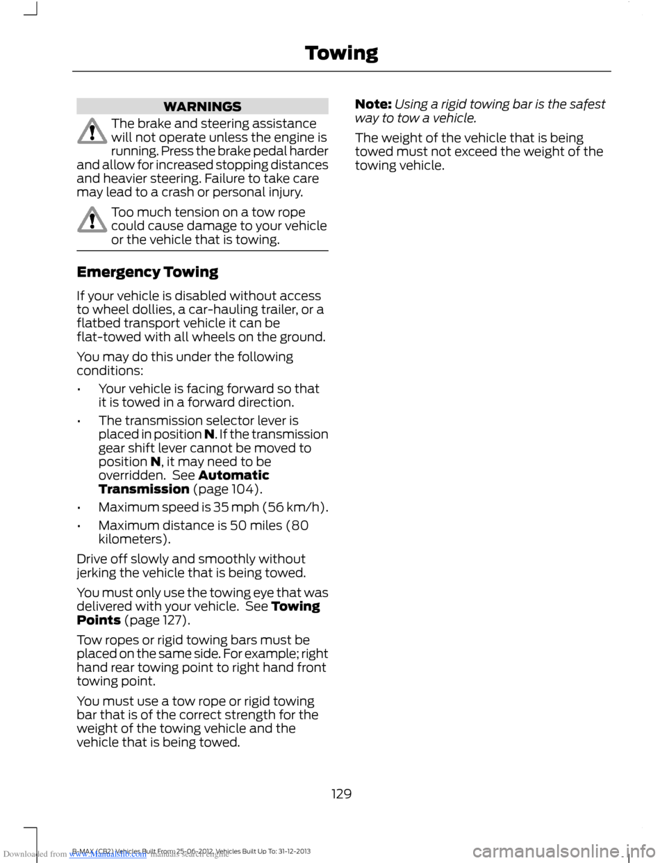 FORD B MAX 2013 1.G Owners Manual Downloaded from www.Manualslib.com manuals search engine WARNINGS
The brake and steering assistancewill not operate unless the engine isrunning. Press the brake pedal harderand allow for increased sto