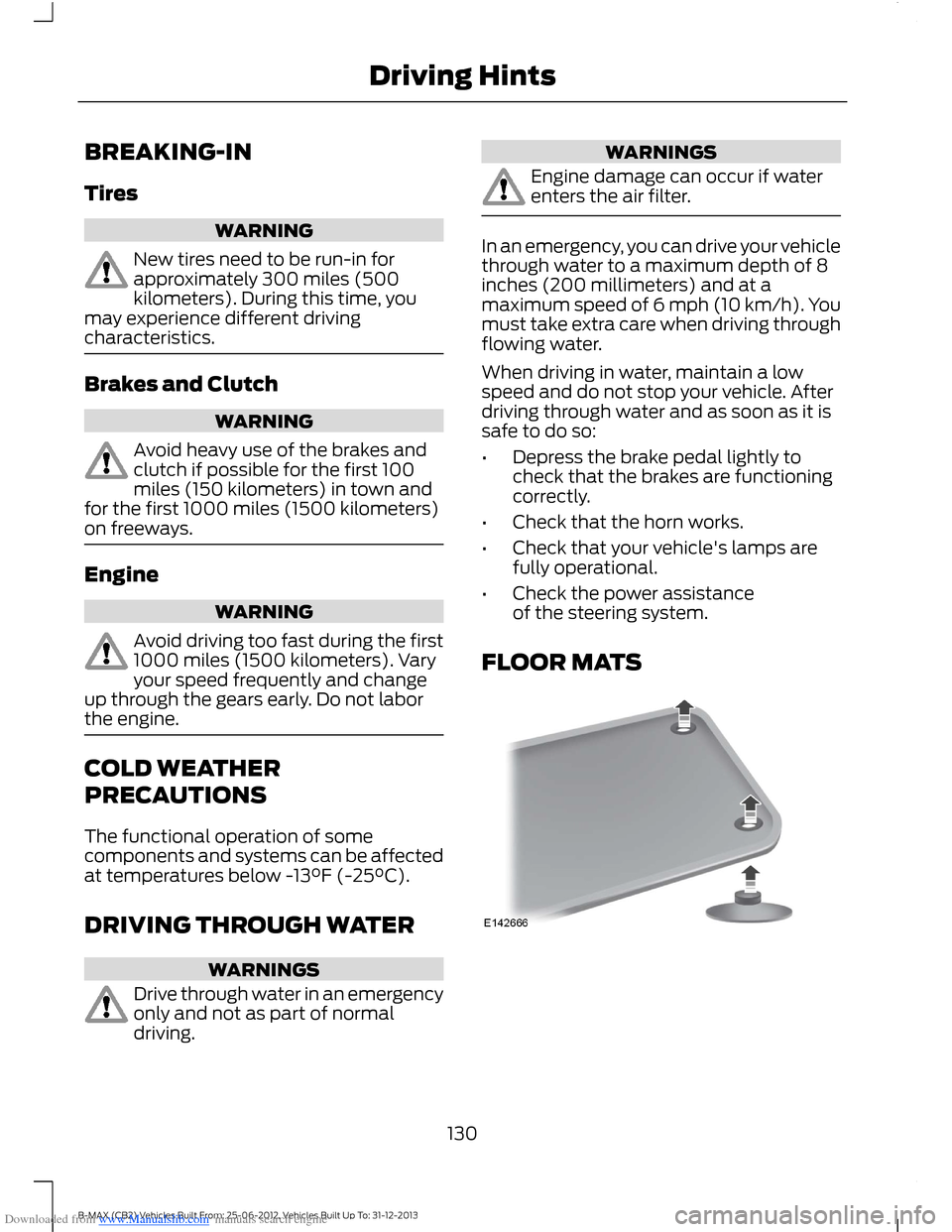 FORD B MAX 2013 1.G Owners Manual Downloaded from www.Manualslib.com manuals search engine BREAKING-IN
Tires
WARNING
New tires need to be run-in forapproximately 300 miles (500kilometers). During this time, youmay experience different