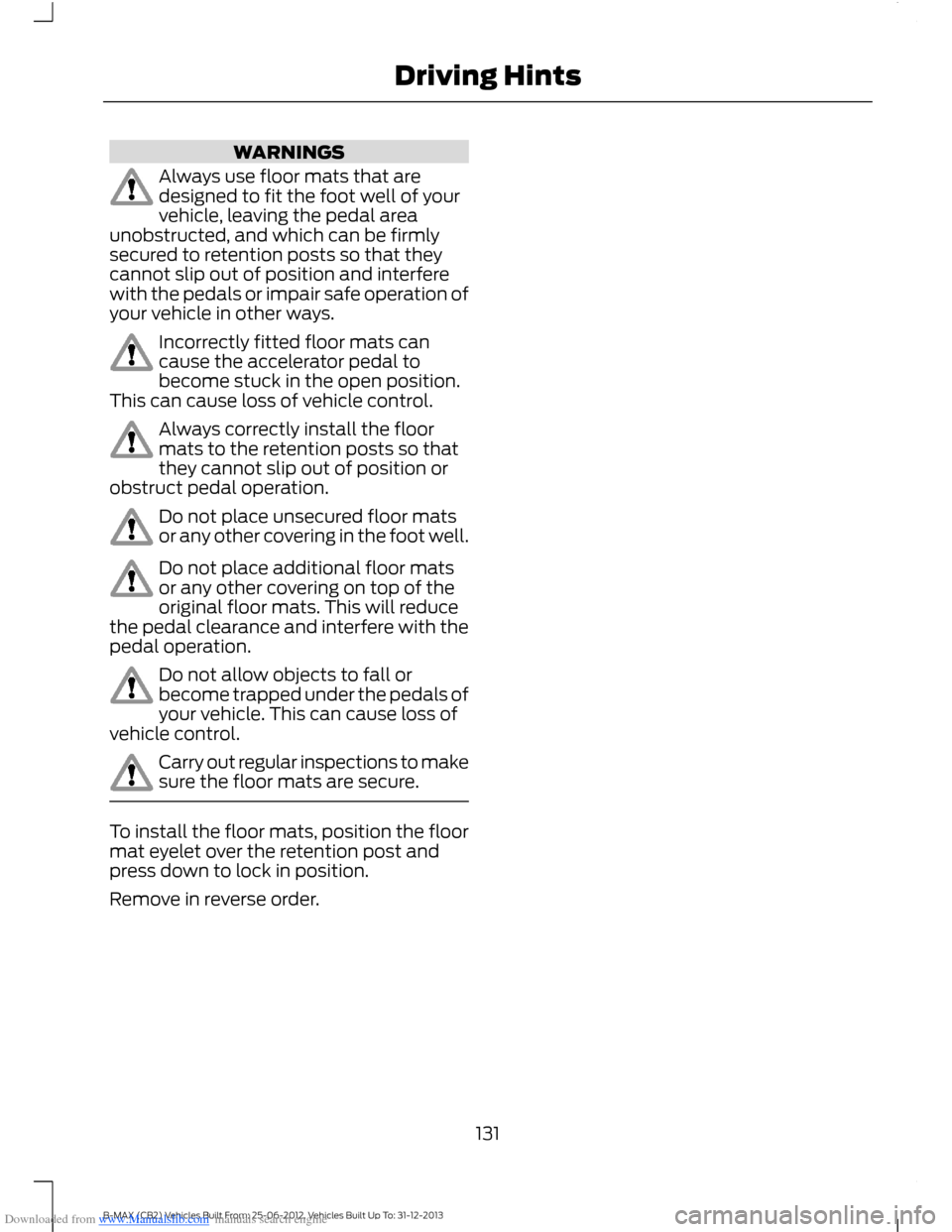 FORD B MAX 2013 1.G Owners Manual Downloaded from www.Manualslib.com manuals search engine WARNINGS
Always use floor mats that aredesigned to fit the foot well of yourvehicle, leaving the pedal areaunobstructed, and which can be firml