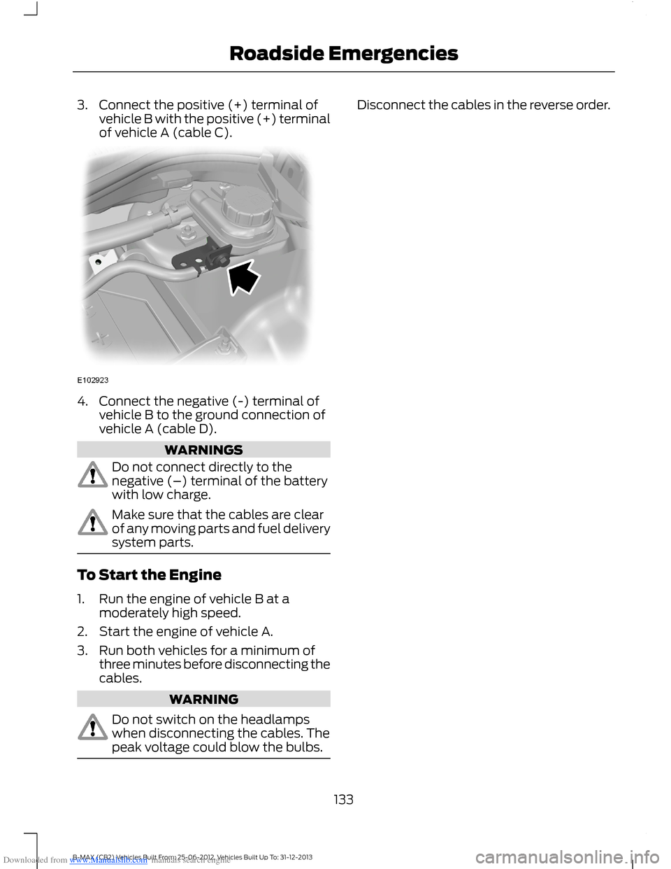 FORD B MAX 2013 1.G Owners Manual Downloaded from www.Manualslib.com manuals search engine 3.Connect the positive (+) terminal ofvehicle B with the positive (+) terminalof vehicle A (cable C).
4.Connect the negative (-) terminal ofveh