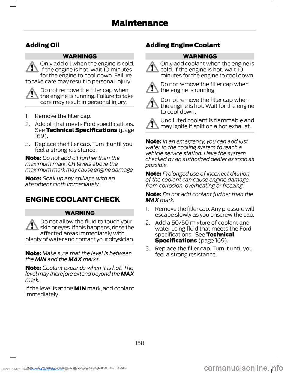 FORD B MAX 2013 1.G Owners Manual Downloaded from www.Manualslib.com manuals search engine Adding Oil
WARNINGS
Only add oil when the engine is cold.If the engine is hot, wait 10 minutesfor the engine to cool down. Failureto take care 