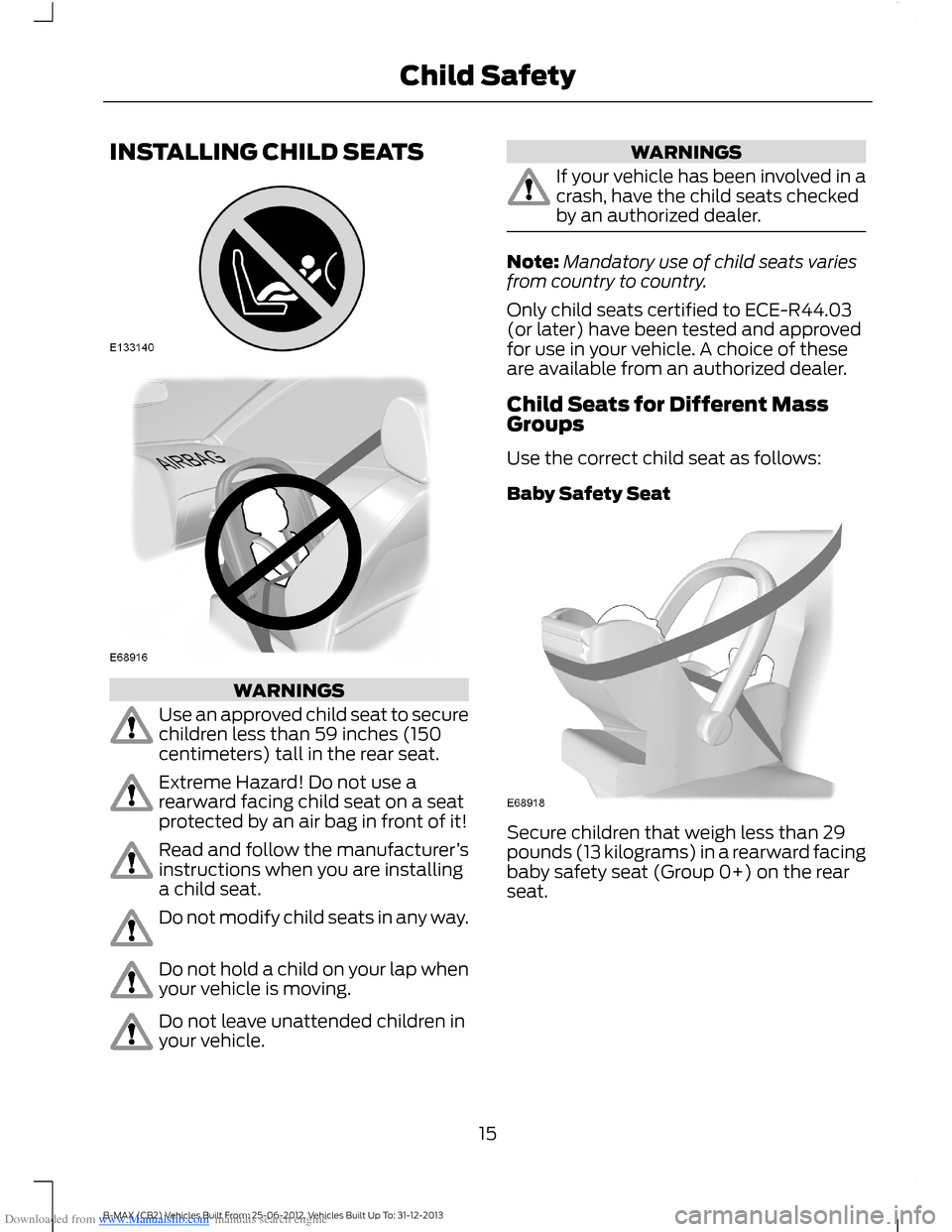 FORD B MAX 2013 1.G Owners Manual Downloaded from www.Manualslib.com manuals search engine INSTALLING CHILD SEATS
WARNINGS
Use an approved child seat to securechildren less than 59 inches (150centimeters) tall in the rear seat.
Extrem