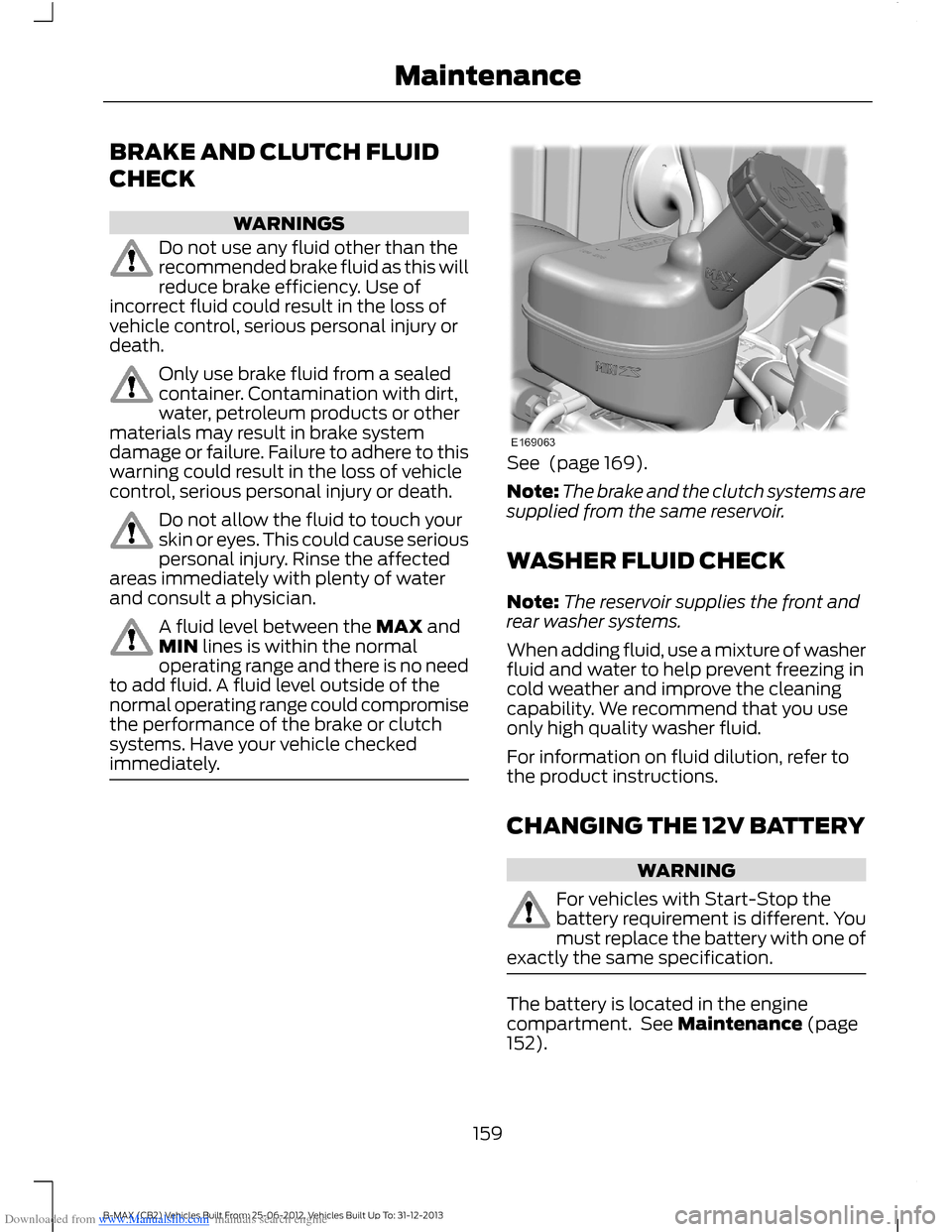 FORD B MAX 2013 1.G Owners Manual Downloaded from www.Manualslib.com manuals search engine BRAKE AND CLUTCH FLUID
CHECK
WARNINGS
Do not use any fluid other than therecommended brake fluid as this willreduce brake efficiency. Use ofinc