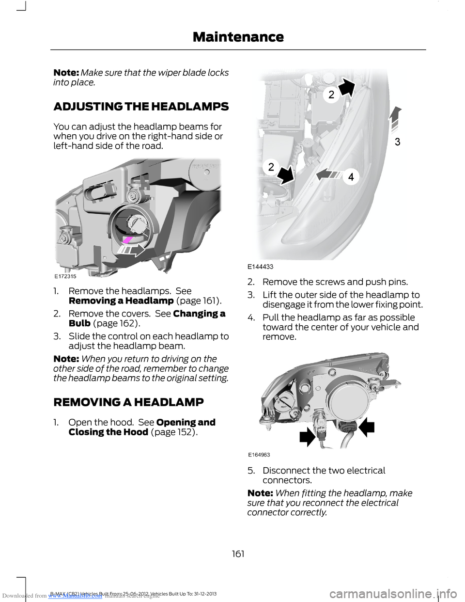 FORD B MAX 2013 1.G Owners Manual Downloaded from www.Manualslib.com manuals search engine Note:Make sure that the wiper blade locksinto place.
ADJUSTING THE HEADLAMPS
You can adjust the headlamp beams forwhen you drive on the right-h