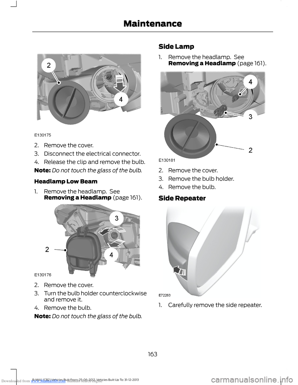 FORD B MAX 2013 1.G Owners Manual Downloaded from www.Manualslib.com manuals search engine 2.Remove the cover.
3.Disconnect the electrical connector.
4.Release the clip and remove the bulb.
Note:Do not touch the glass of the bulb.
Hea