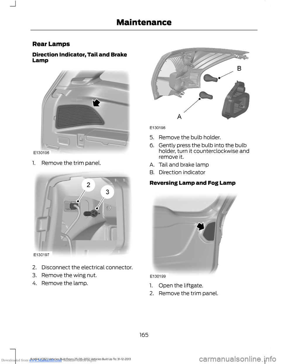 FORD B MAX 2013 1.G Owners Manual Downloaded from www.Manualslib.com manuals search engine Rear Lamps
Direction Indicator, Tail and BrakeLamp
1.Remove the trim panel.
2.Disconnect the electrical connector.
3.Remove the wing nut.
4.Rem FORD B MAX 2013 1.G Owners Manual Downloaded from www.Manualslib.com manuals search engine Rear Lamps
Direction Indicator, Tail and BrakeLamp
1.Remove the trim panel.
2.Disconnect the electrical connector.
3.Remove the wing nut.
4.Rem