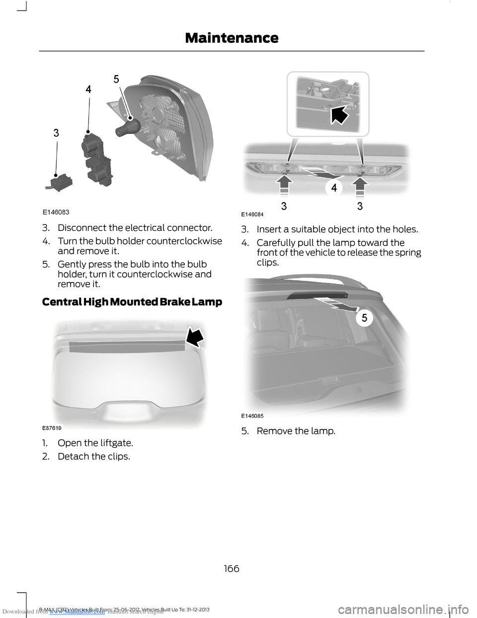 FORD B MAX 2013 1.G Owners Manual Downloaded from www.Manualslib.com manuals search engine 3.Disconnect the electrical connector.
4.Turn the bulb holder counterclockwiseand remove it.
5.Gently press the bulb into the bulbholder, turn FORD B MAX 2013 1.G Owners Manual Downloaded from www.Manualslib.com manuals search engine 3.Disconnect the electrical connector.
4.Turn the bulb holder counterclockwiseand remove it.
5.Gently press the bulb into the bulbholder, turn