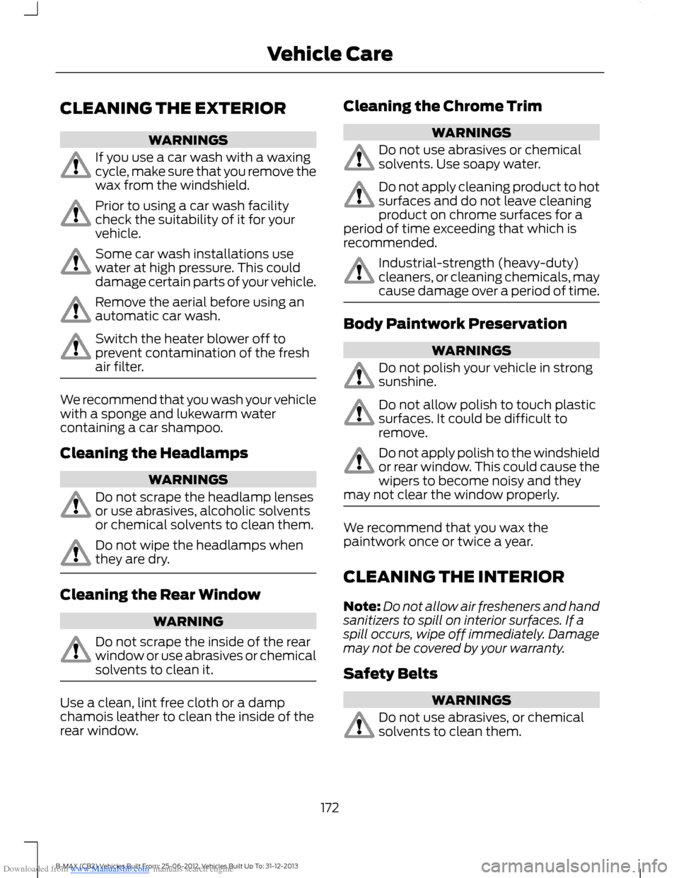 FORD B MAX 2013 1.G Owners Manual Downloaded from www.Manualslib.com manuals search engine CLEANING THE EXTERIOR
WARNINGS
If you use a car wash with a waxingcycle, make sure that you remove thewax from the windshield.
Prior to using a