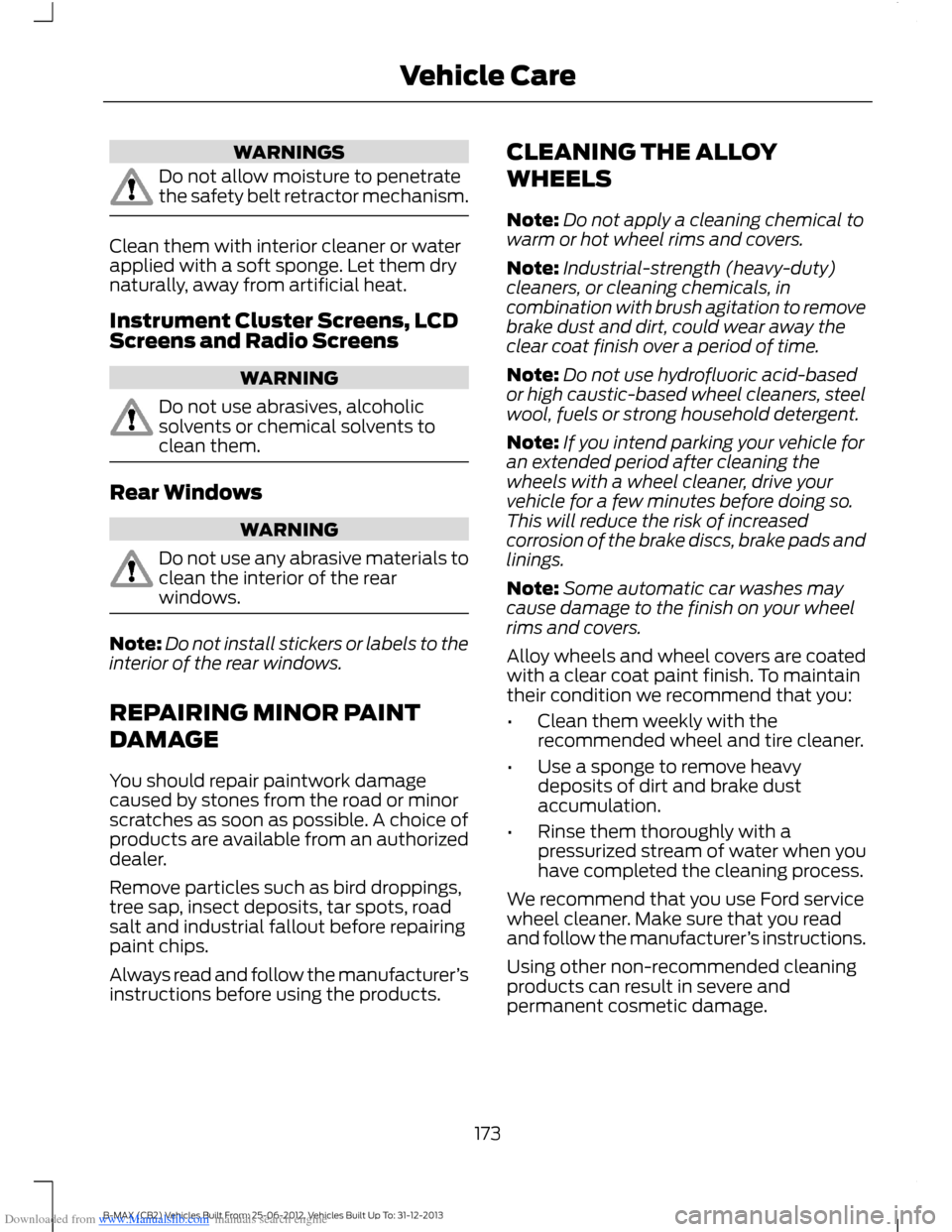 FORD B MAX 2013 1.G Owners Manual Downloaded from www.Manualslib.com manuals search engine WARNINGS
Do not allow moisture to penetratethe safety belt retractor mechanism.
Clean them with interior cleaner or waterapplied with a soft sp