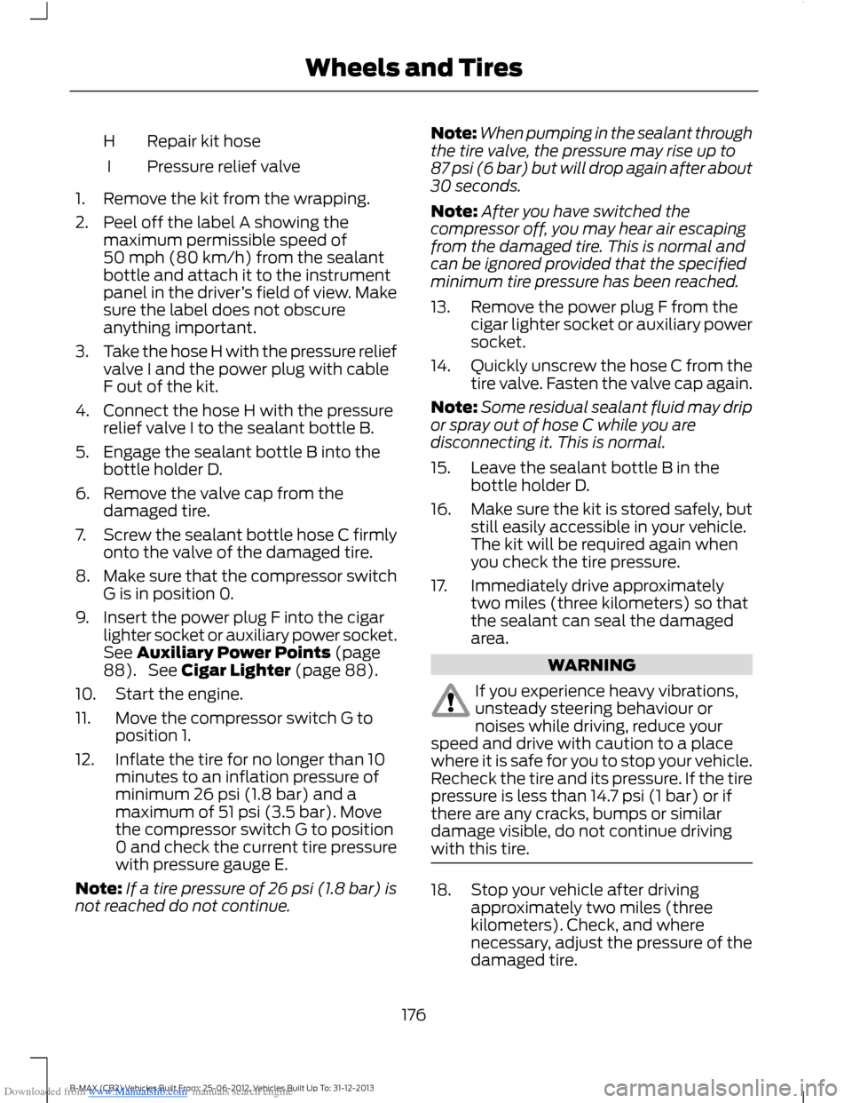FORD B MAX 2013 1.G Owners Manual Downloaded from www.Manualslib.com manuals search engine Repair kit hoseH
Pressure relief valveI
1.Remove the kit from the wrapping.
2.Peel off the label A showing themaximum permissible speed of50 mp FORD B MAX 2013 1.G Owners Manual Downloaded from www.Manualslib.com manuals search engine Repair kit hoseH
Pressure relief valveI
1.Remove the kit from the wrapping.
2.Peel off the label A showing themaximum permissible speed of50 mp