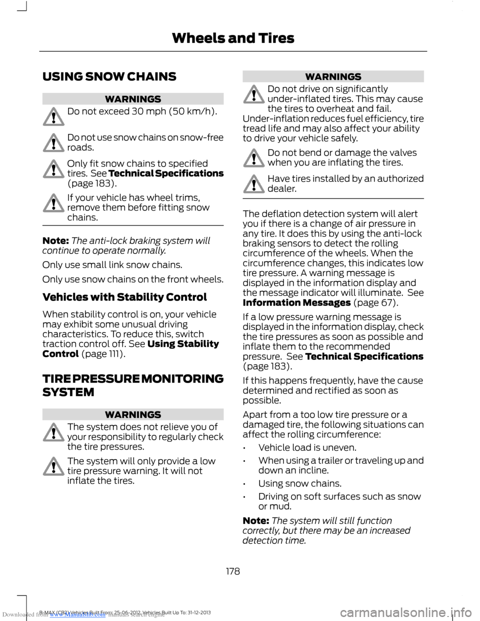 FORD B MAX 2013 1.G User Guide Downloaded from www.Manualslib.com manuals search engine USING SNOW CHAINS
WARNINGS
Do not exceed 30 mph (50 km/h).
Do not use snow chains on snow-freeroads.
Only fit snow chains to specifiedtires. Se