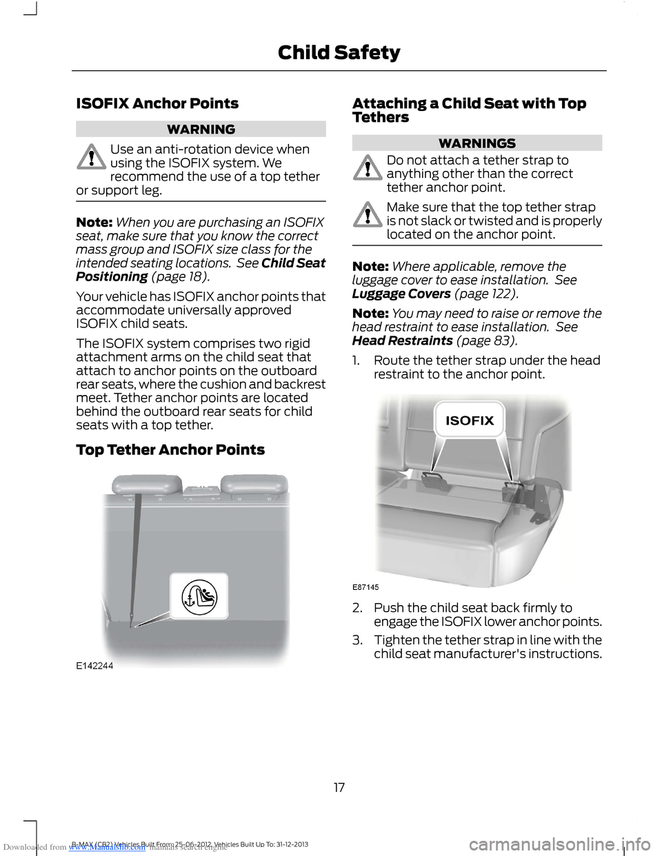 FORD B MAX 2013 1.G Owners Manual Downloaded from www.Manualslib.com manuals search engine ISOFIX Anchor Points
WARNING
Use an anti-rotation device whenusing the ISOFIX system. Werecommend the use of a top tetheror support leg.
Note:W