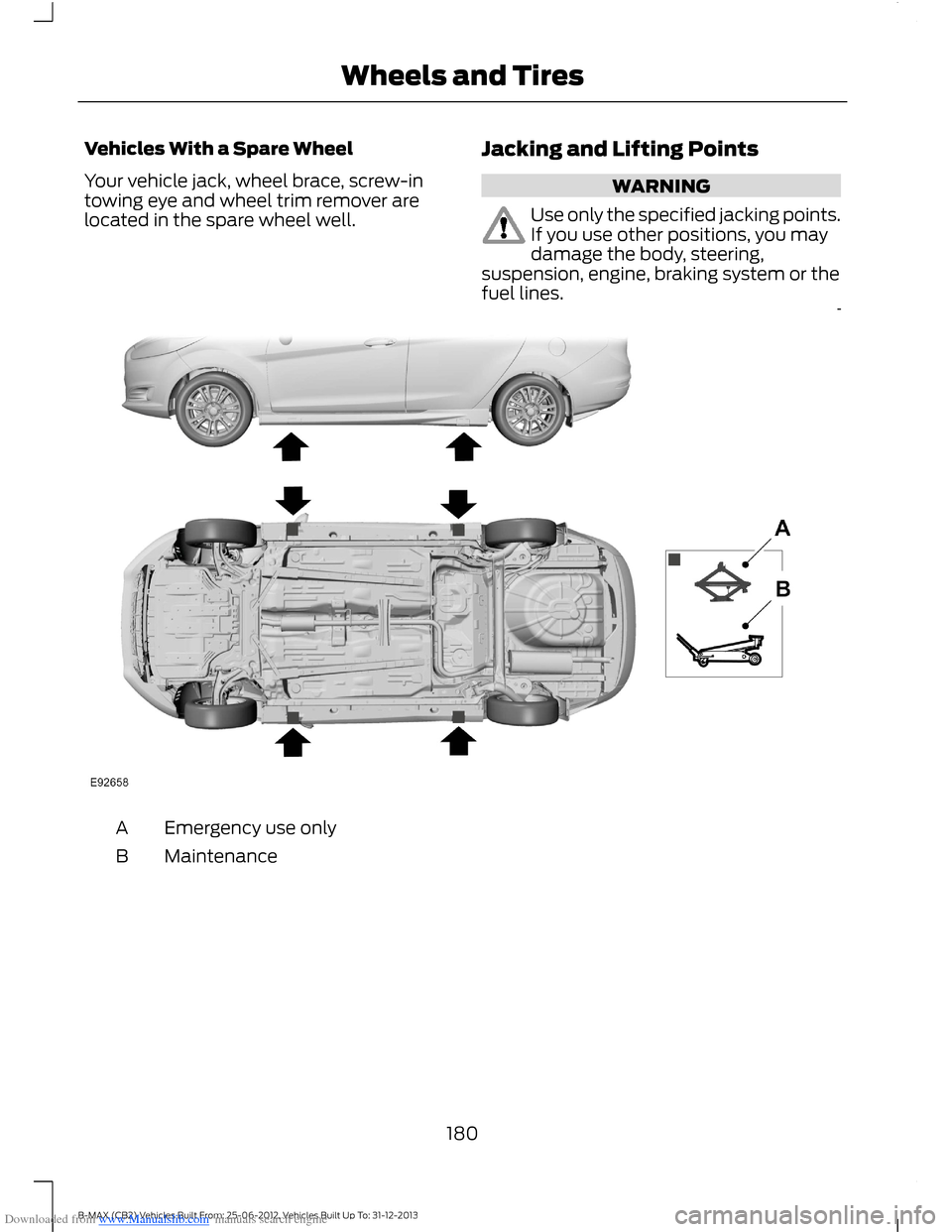 FORD B MAX 2013 1.G Owners Manual Downloaded from www.Manualslib.com manuals search engine Vehicles With a Spare Wheel
Your vehicle jack, wheel brace, screw-intowing eye and wheel trim remover arelocated in the spare wheel well.
Jacki FORD B MAX 2013 1.G Owners Manual Downloaded from www.Manualslib.com manuals search engine Vehicles With a Spare Wheel
Your vehicle jack, wheel brace, screw-intowing eye and wheel trim remover arelocated in the spare wheel well.
Jacki