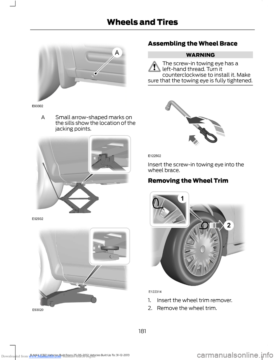 FORD B MAX 2013 1.G User Guide Downloaded from www.Manualslib.com manuals search engine Small arrow-shaped marks onthe sills show the location of thejacking points.
A
Assembling the Wheel Brace
WARNING
The screw-in towing eye has a